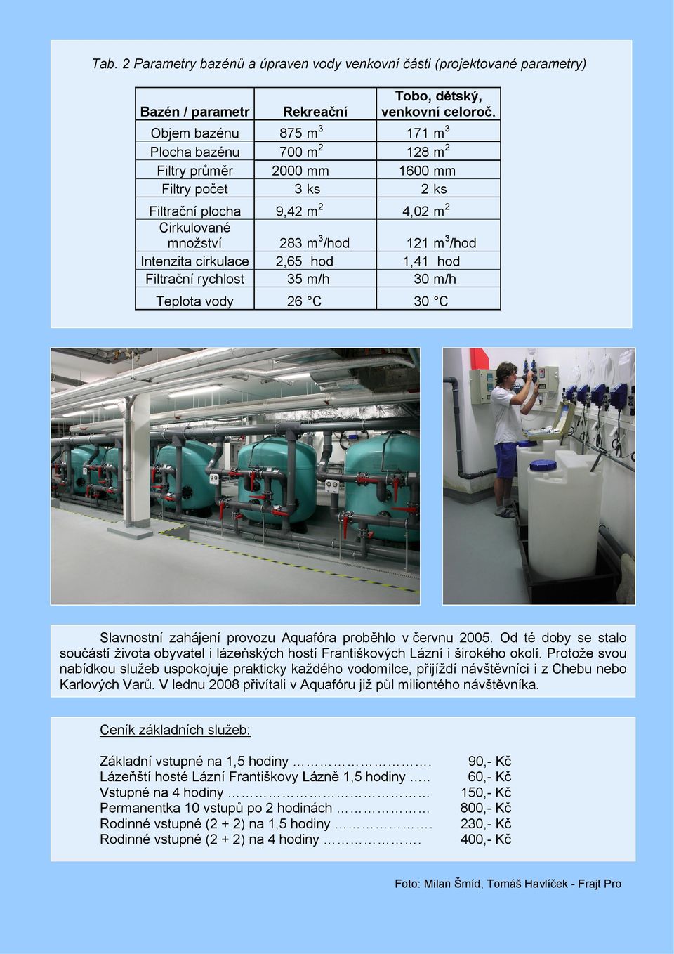 Intenzita cirkulace 2,65 hod 1,41 hod Filtrační rychlost 35 m/h 30 m/h Teplota vody 26 C 30 C Slavnostní zahájení provozu Aquafóra proběhlo v červnu 2005.