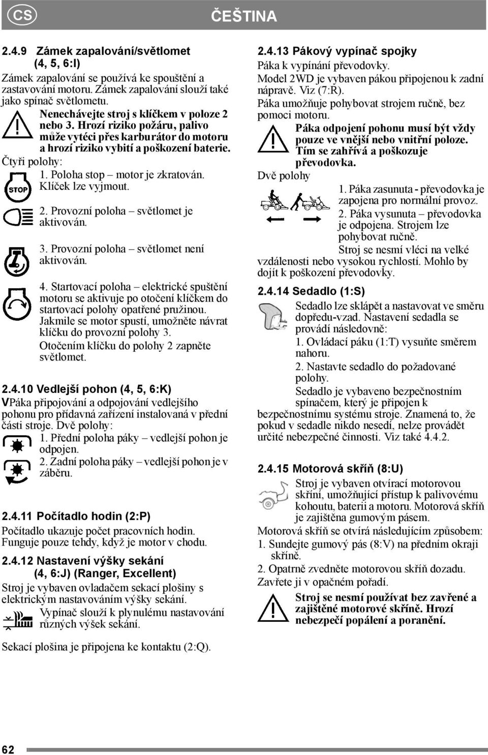 Poloha stop motor je zkratován. Klíček lze vyjmout. 2. Provozní poloha světlomet je aktivován. 3. Provozní poloha světlomet není aktivován. 4.