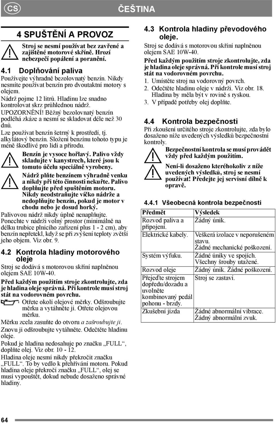 Běžný bezolovnatý benzín podléhá zkáze a nesmí se skladovat déle než 30 dnů. Lze používat benzín šetrný k prostředí, tj. alkylátový benzín.