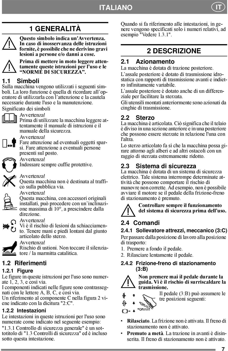 La loro funzione è quella di ricordare all operatore di utilizzarla con l attenzione e la cautela necessarie durante l'uso e la manutenzione. Significato dei simboli Avvertenza!