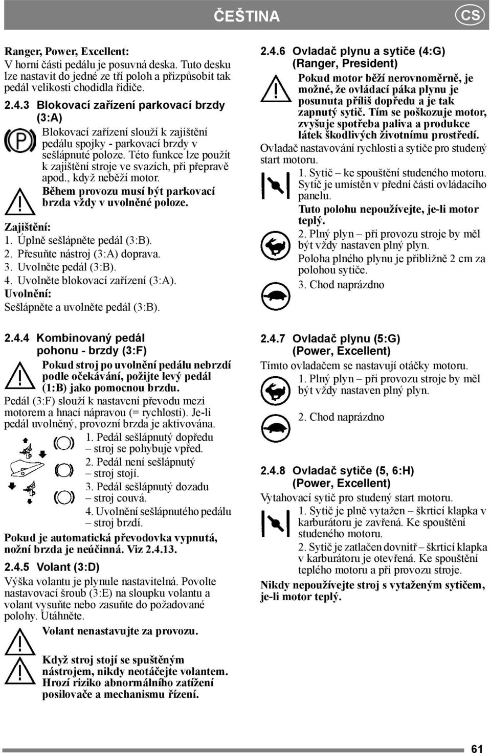 Této funkce lze použít k zajištění stroje ve svazích, při přepravě apod., když neběží motor. Během provozu musí být parkovací brzda vždy v uvolněné poloze. Zajištění: 1. Úplně sešlápněte pedál (3:B).