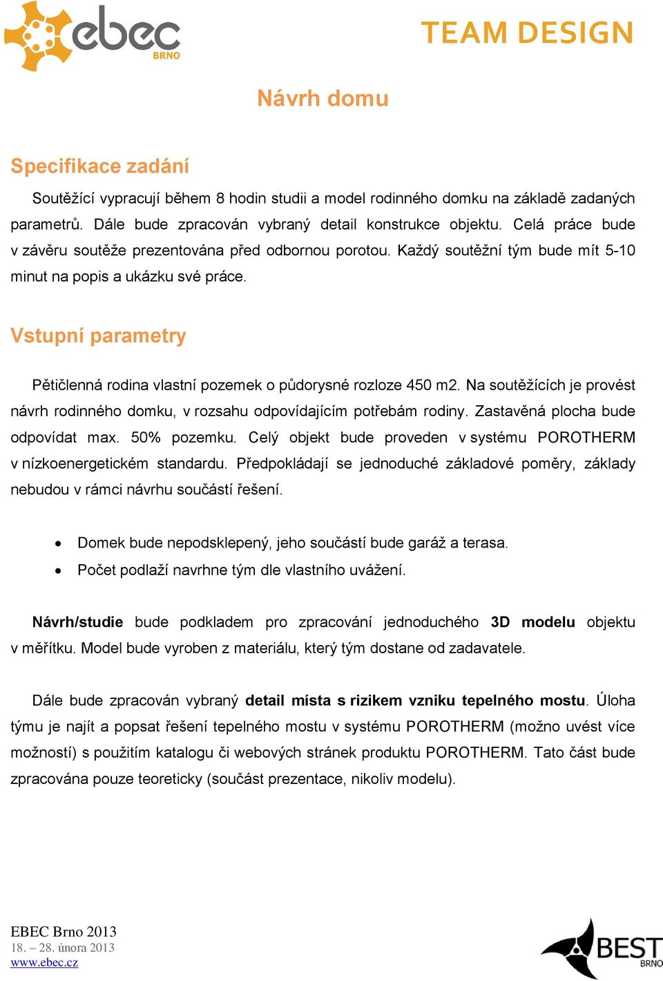 Vstupní parametry Pětičlenná rodina vlastní pozemek o půdorysné rozloze 450 m2. Na soutěžících je provést návrh rodinného domku, v rozsahu odpovídajícím potřebám rodiny.