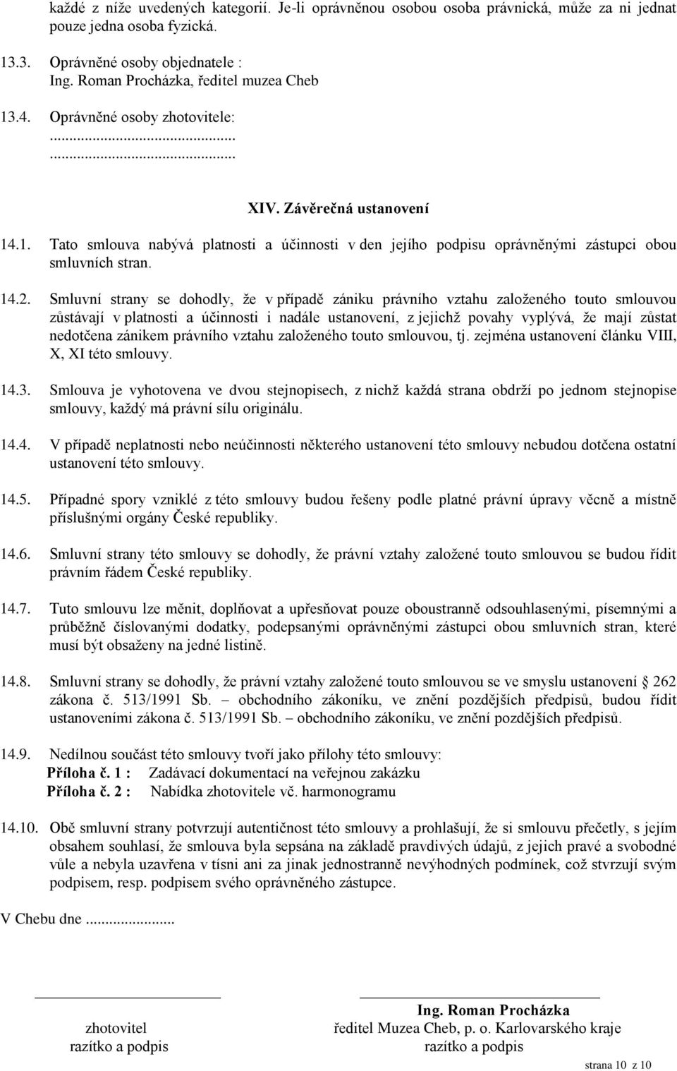 Smluvní strany se dohodly, že v případě zániku právního vztahu založeného touto smlouvou zůstávají v platnosti a účinnosti i nadále ustanovení, z jejichž povahy vyplývá, že mají zůstat nedotčena