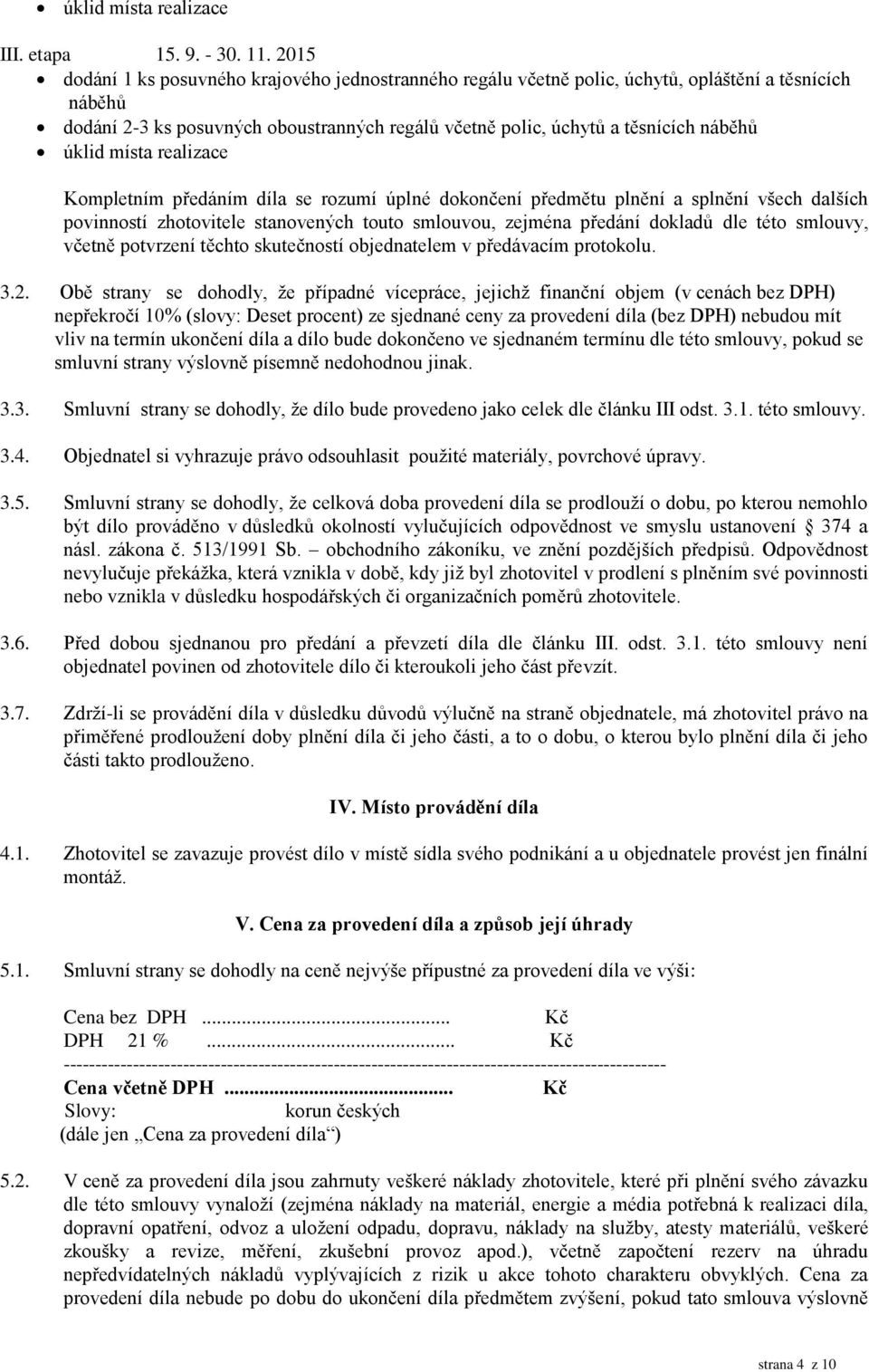 úklid místa realizace Kompletním předáním díla se rozumí úplné dokončení předmětu plnění a splnění všech dalších povinností zhotovitele stanovených touto smlouvou, zejména předání dokladů dle této