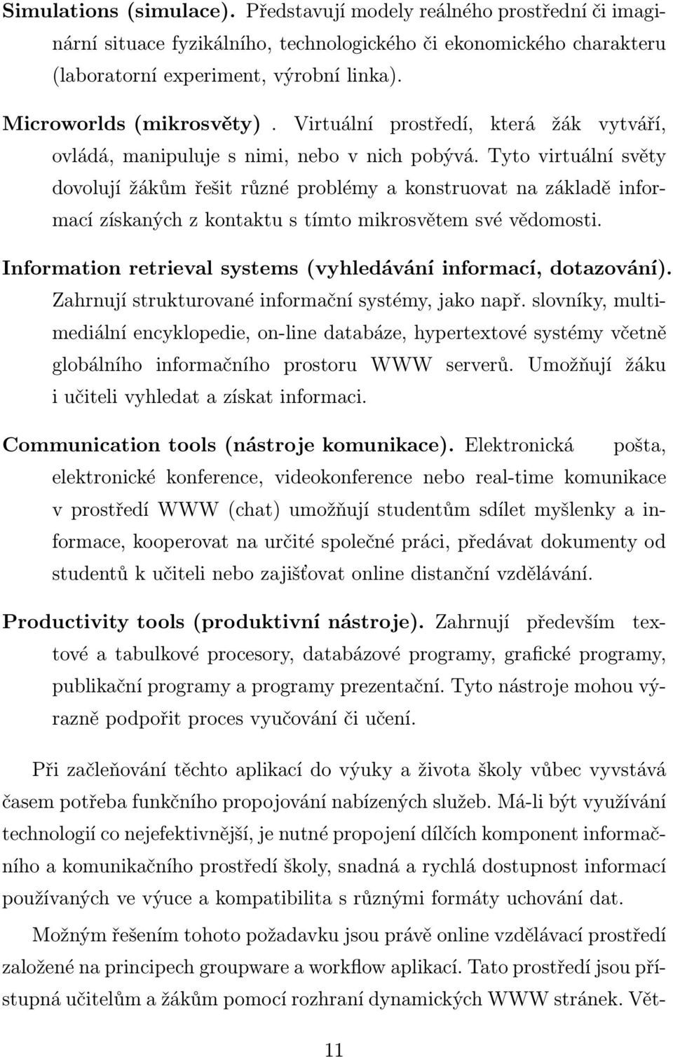 Tyto virtuální světy dovolují žákům řešit různé problémy a konstruovat na základě informací získaných z kontaktu s tímto mikrosvětem své vědomosti.