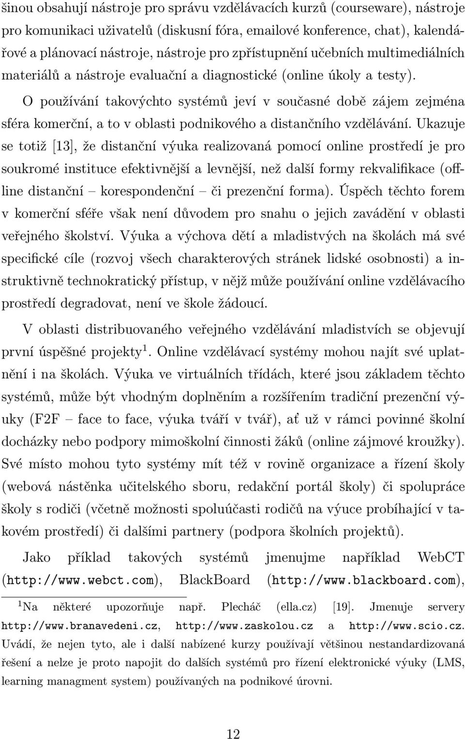 O používání takovýchto systémů jeví v současné době zájem zejména sféra komerční, a to v oblasti podnikového a distančního vzdělávání.