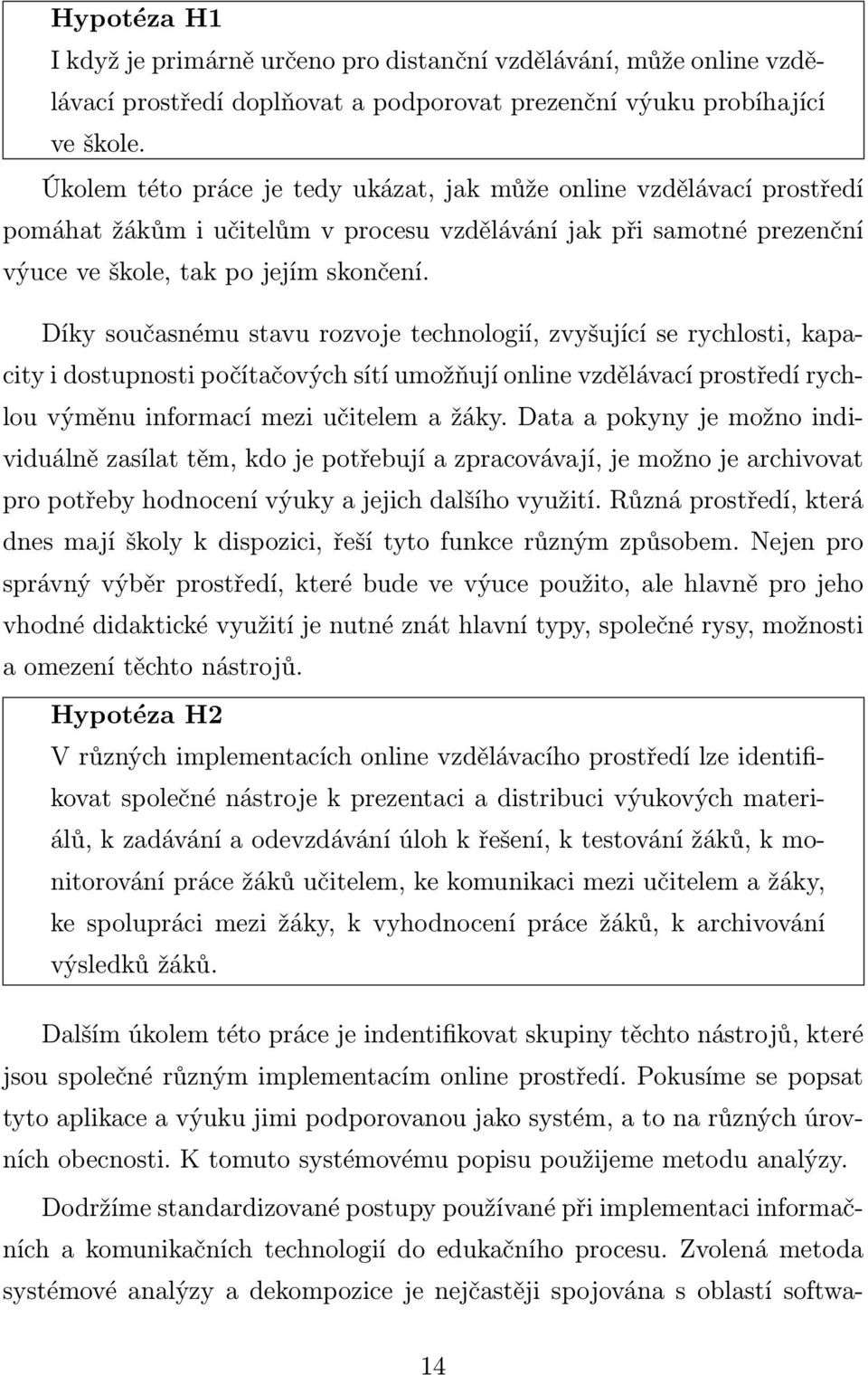 Díky současnému stavu rozvoje technologií, zvyšující se rychlosti, kapacity i dostupnosti počítačových sítí umožňují online vzdělávací prostředí rychlou výměnu informací mezi učitelem a žáky.