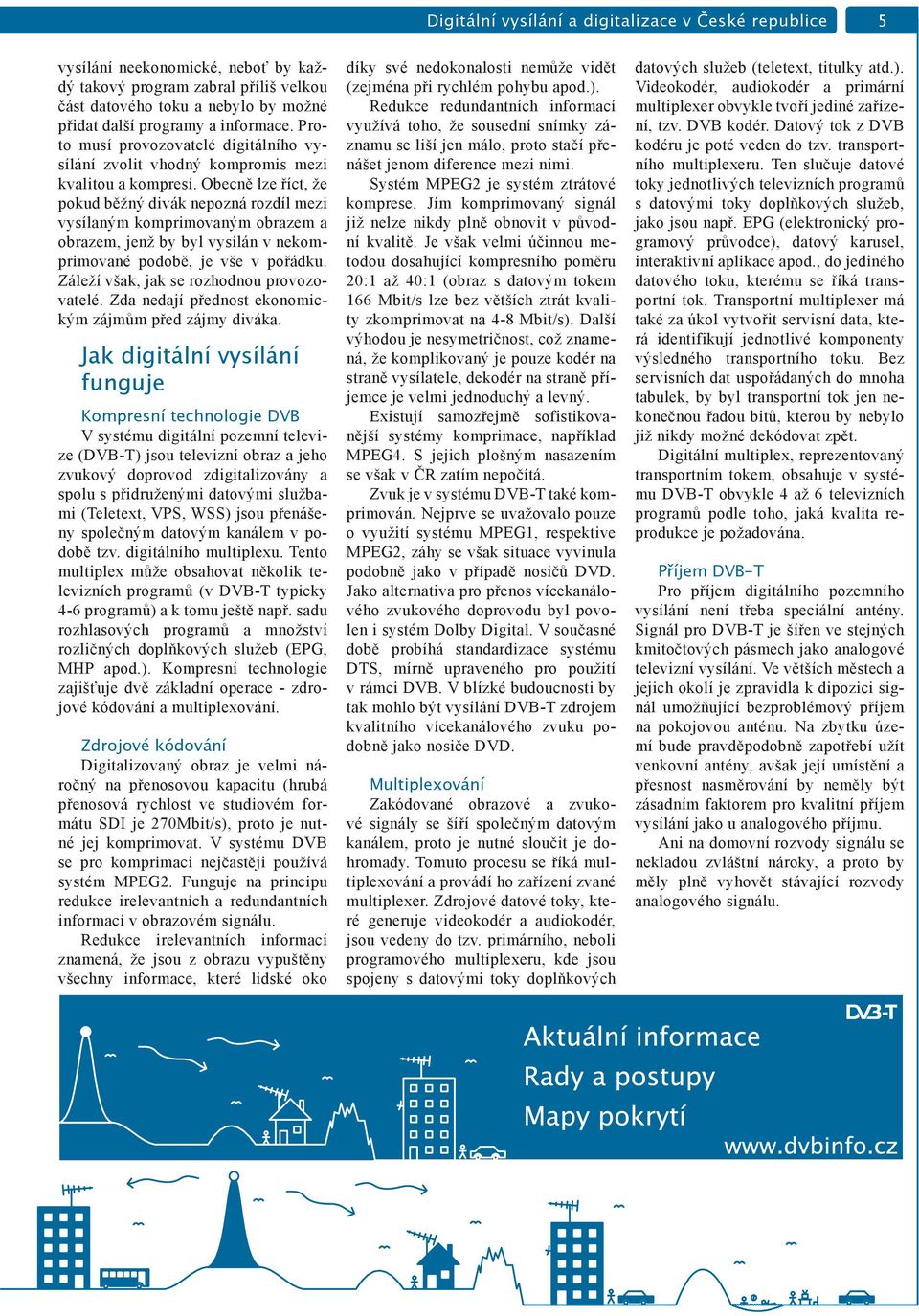 Obecně lze říct, že pokud běžný divák nepozná rozdíl mezi vysílaným komprimovaným obrazem a obrazem, jenž by byl vysílán v nekomprimované podobě, je vše v pořádku.