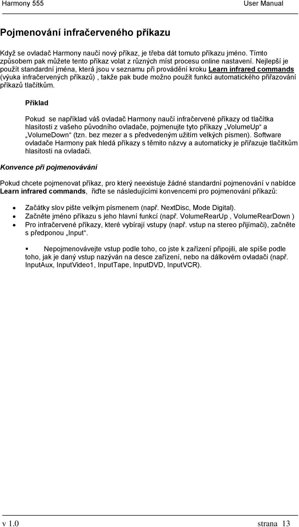 příkazů tlačítkům. Příklad Pokud se například váš ovladač Harmony naučí infračervené příkazy od tlačítka hlasitosti z vašeho původního ovladače, pojmenujte tyto příkazy VolumeUp a VolumeDown (tzn.