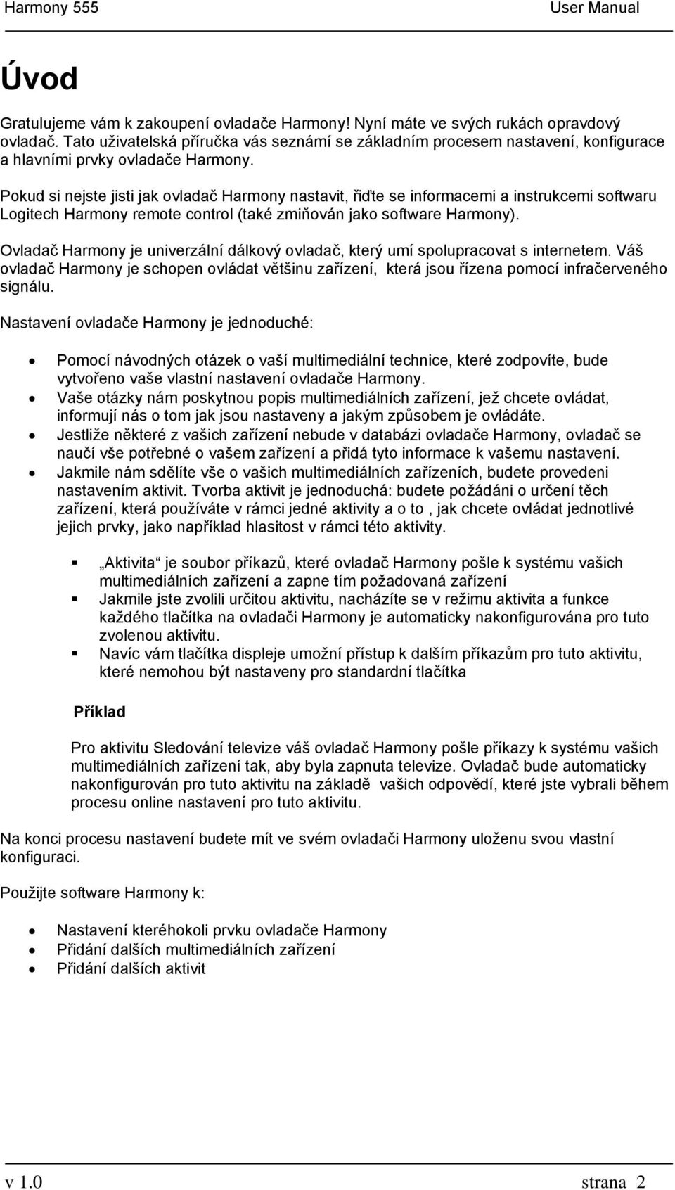 Pokud si nejste jisti jak ovladač Harmony nastavit, řiďte se informacemi a instrukcemi softwaru Logitech Harmony remote control (také zmiňován jako software Harmony).