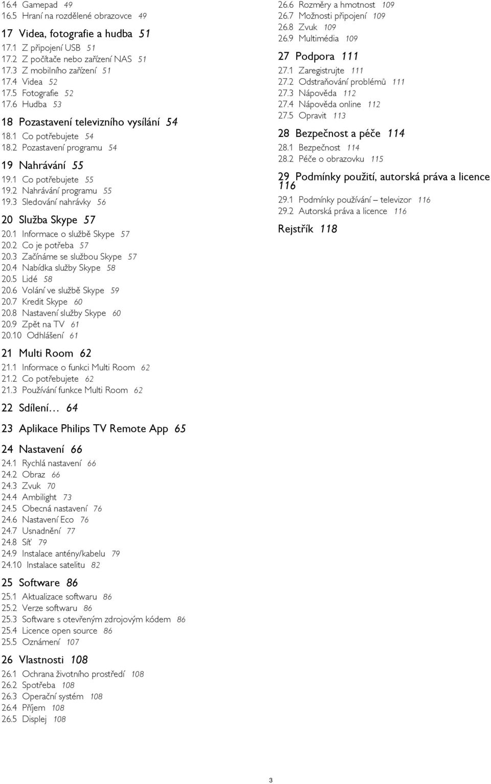 1 Bezpečnost 114 28.2 Péče o obrazovku 115 19 Nahrávání 55 29 Podmínky použití, autorská práva a licence 116 19.1 Co potřebujete 55 19.2 Nahrávání programu 55 19.3 Sledování nahrávky 56 29.