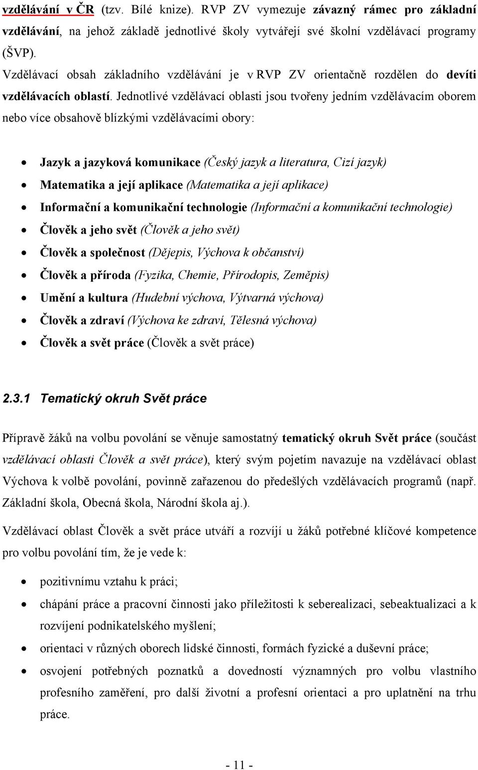 Jednotlivé vzdělávací oblasti jsou tvořeny jedním vzdělávacím oborem nebo více obsahově blízkými vzdělávacími obory: Jazyk a jazyková komunikace (Český jazyk a literatura, Cizí jazyk) Matematika a