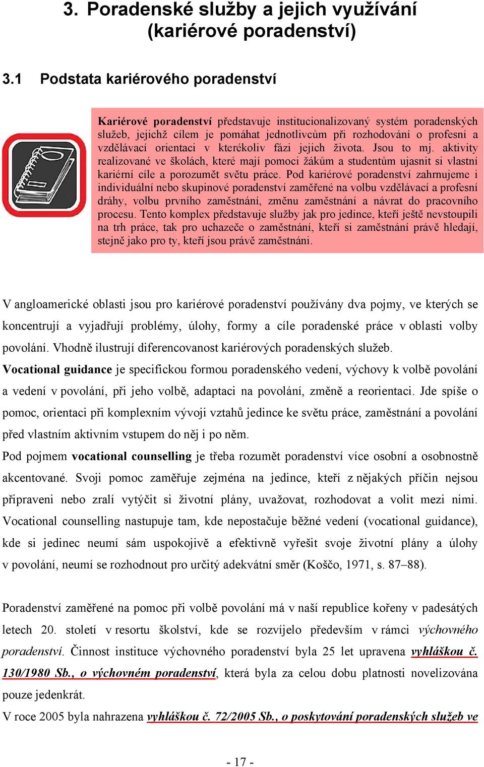 orientaci v kterékoliv fázi jejich života. Jsou to mj. aktivity realizované ve školách, které mají pomoci žákům a studentům ujasnit si vlastní kariérní cíle a porozumět světu práce.