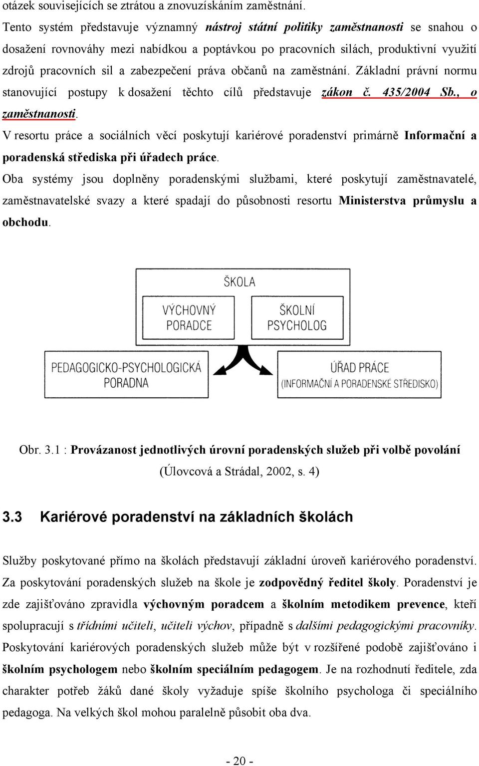 zabezpečení práva občanů na zaměstnání. Základní právní normu stanovující postupy k dosažení těchto cílů představuje zákon č. 435/2004 Sb., o zaměstnanosti.