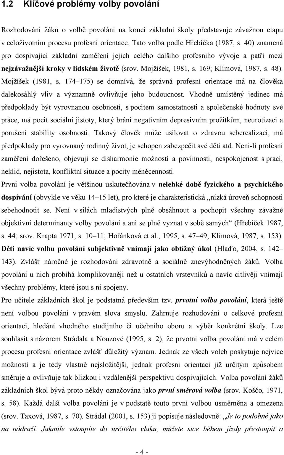 Mojžíšek (1981, s. 174 175) se domnívá, že správná profesní orientace má na člověka dalekosáhlý vliv a významně ovlivňuje jeho budoucnost.