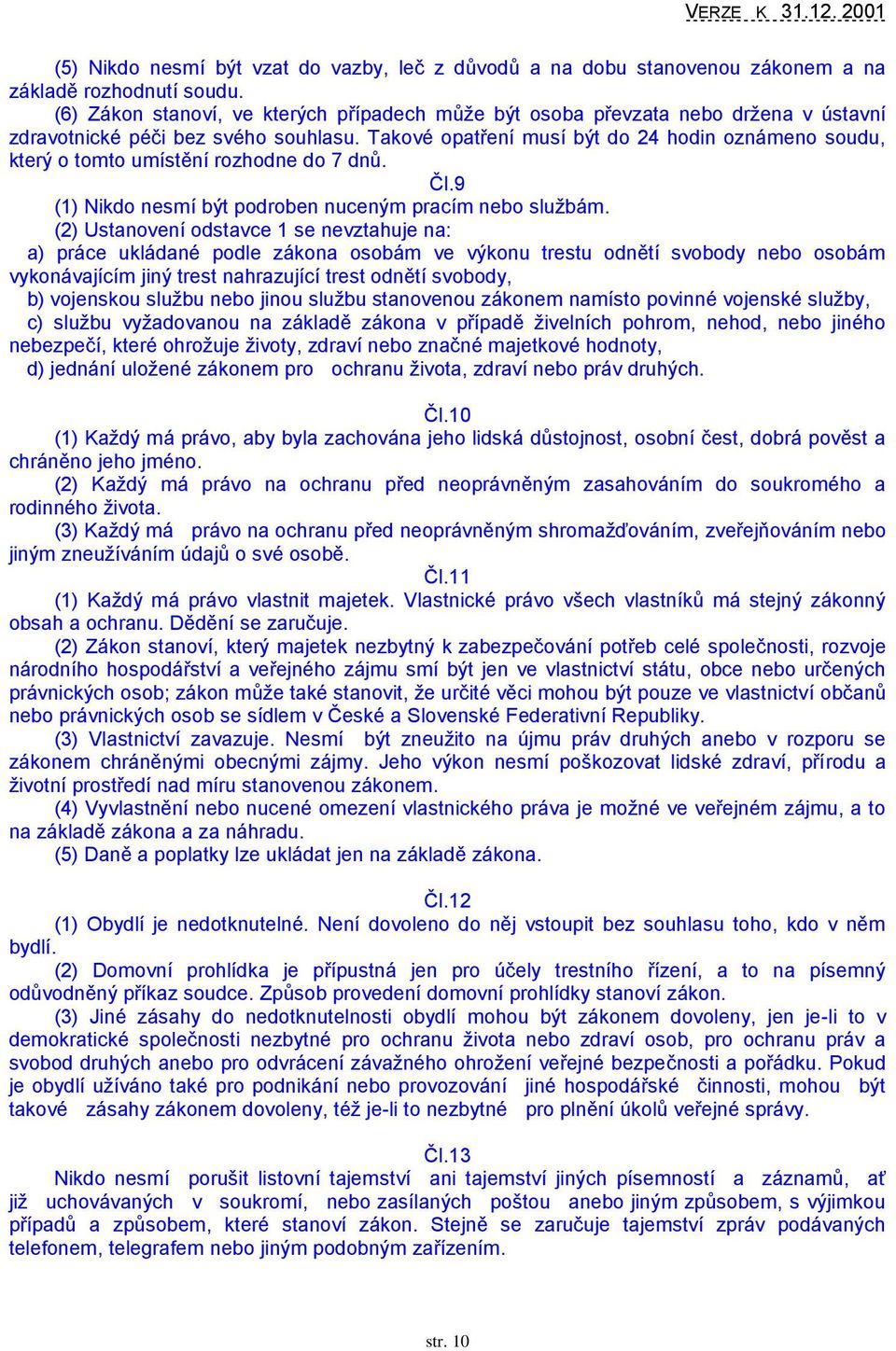 Takové opatření musí být do 24 hodin oznámeno soudu, který o tomto umístění rozhodne do 7 dnů. Čl.9 (1) Nikdo nesmí být podroben nuceným pracím nebo sluţbám.