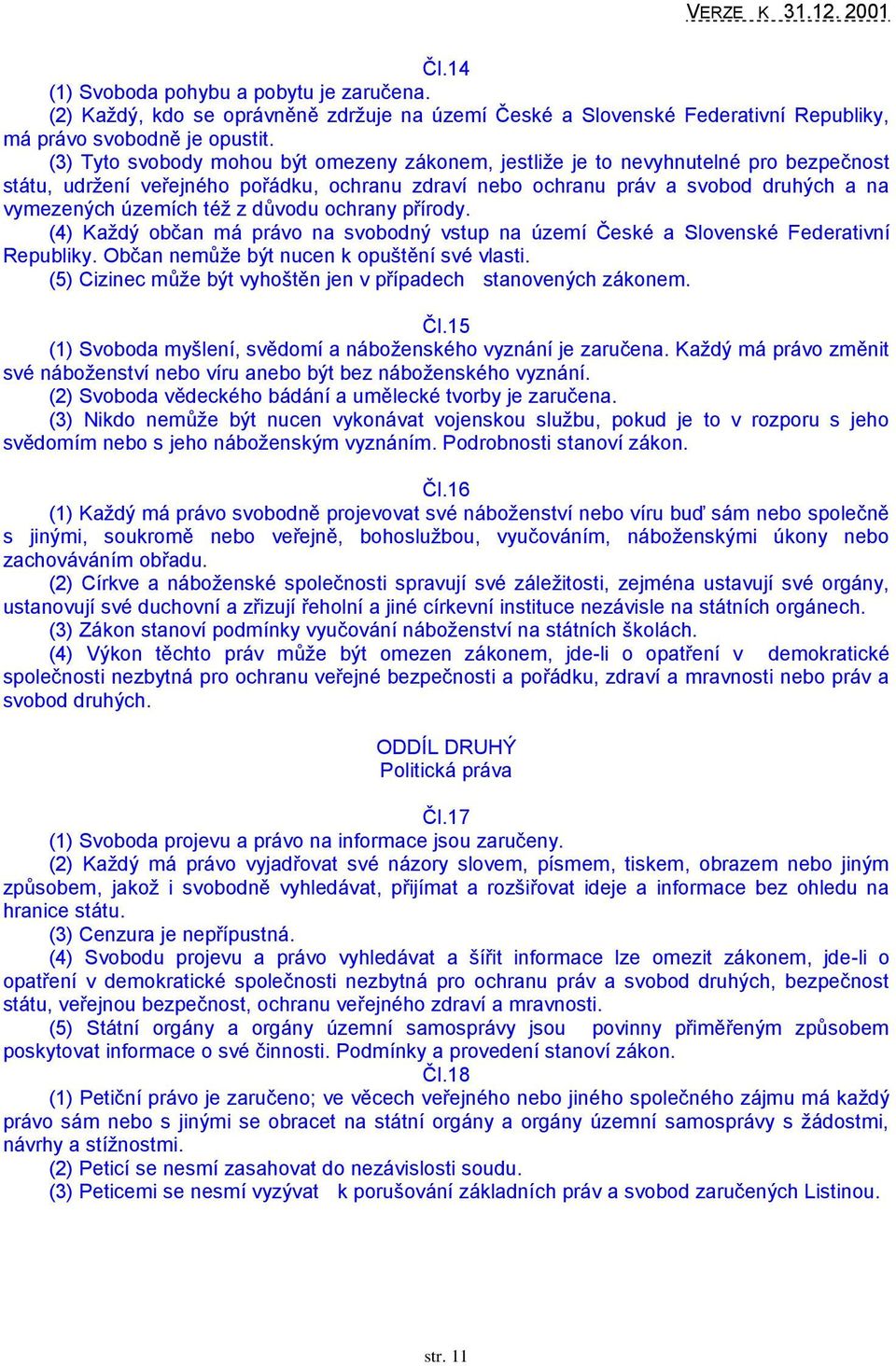 z důvodu ochrany přírody. (4) Kaţdý občan má právo na svobodný vstup na území České a Slovenské Federativní Republiky. Občan nemůţe být nucen k opuštění své vlasti.