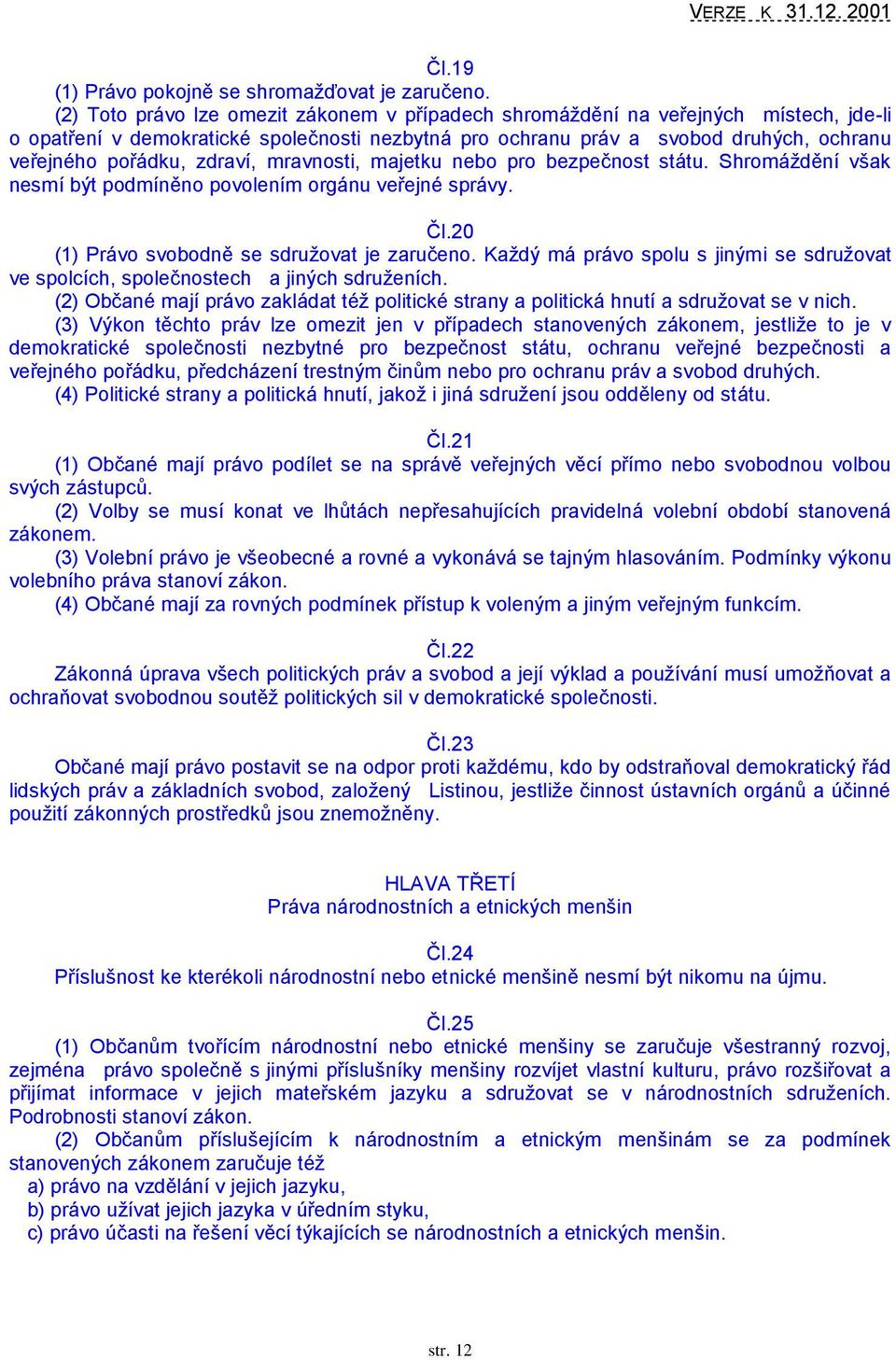 zdraví, mravnosti, majetku nebo pro bezpečnost státu. Shromáţdění však nesmí být podmíněno povolením orgánu veřejné správy. Čl.20 (1) Právo svobodně se sdruţovat je zaručeno.