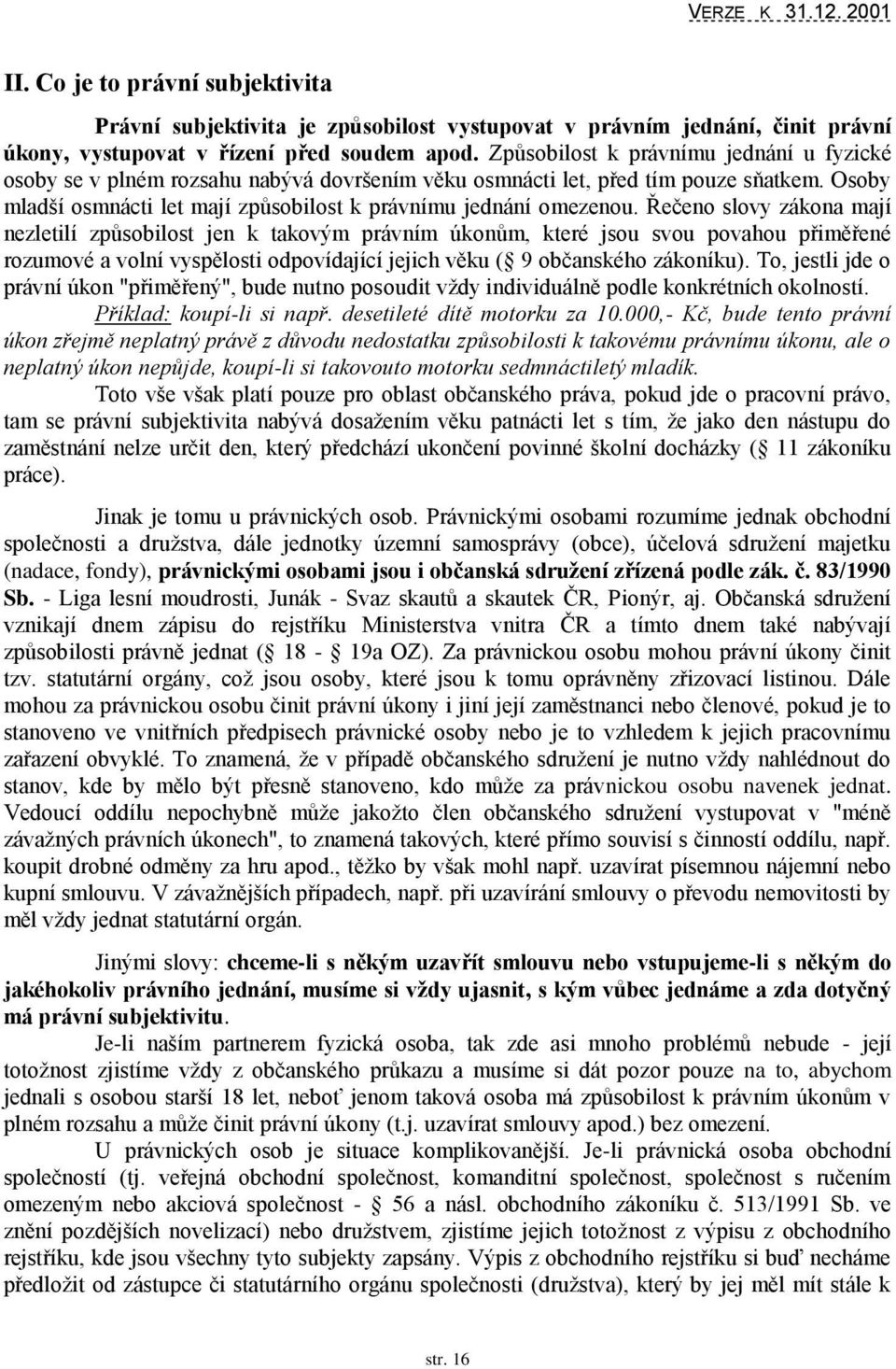 Řečeno slovy zákona mají nezletilí způsobilost jen k takovým právním úkonům, které jsou svou povahou přiměřené rozumové a volní vyspělosti odpovídající jejich věku ( 9 občanského zákoníku).