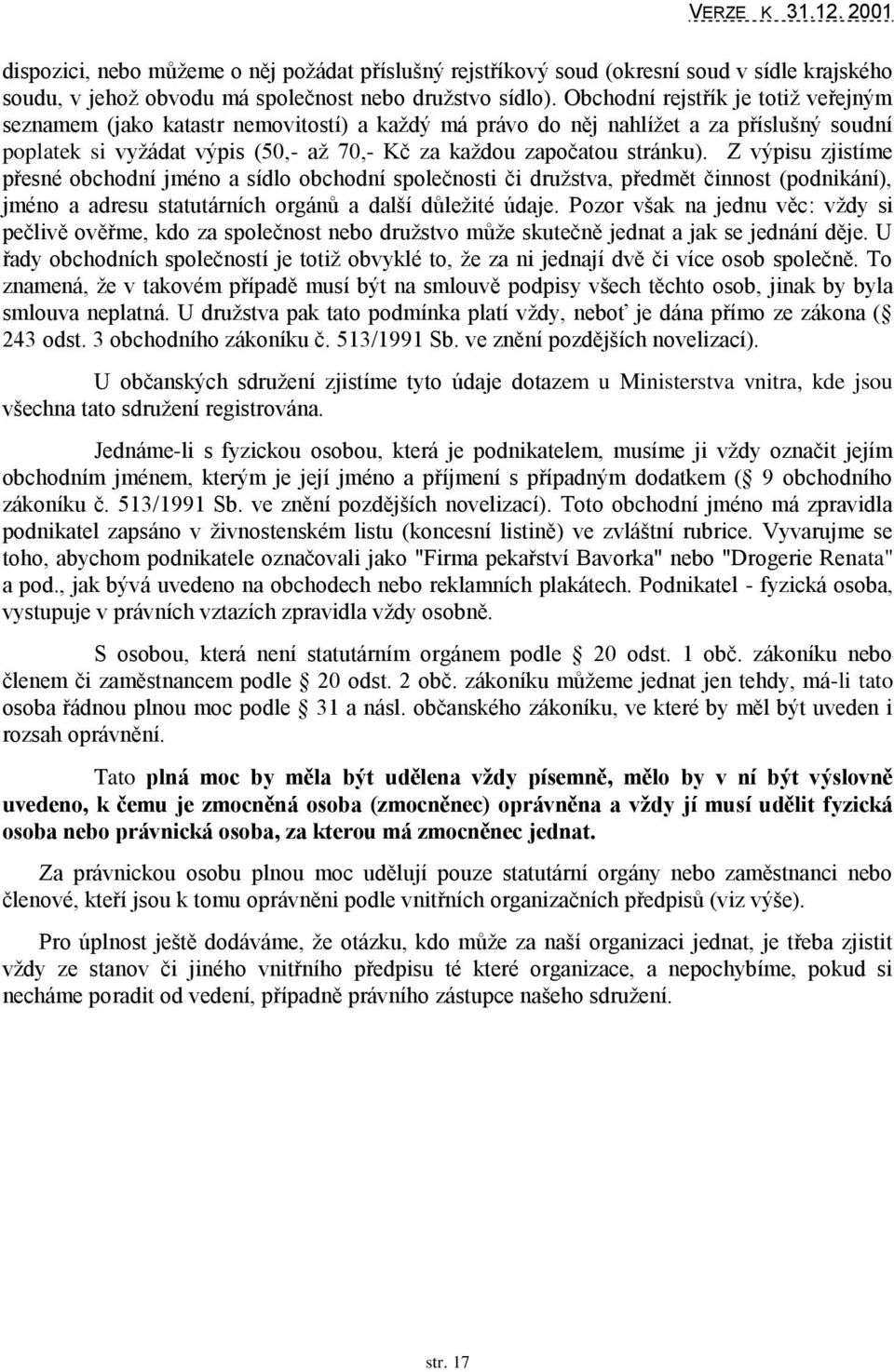 Z výpisu zjistíme přesné obchodní jméno a sídlo obchodní společnosti či druţstva, předmět činnost (podnikání), jméno a adresu statutárních orgánů a další důleţité údaje.