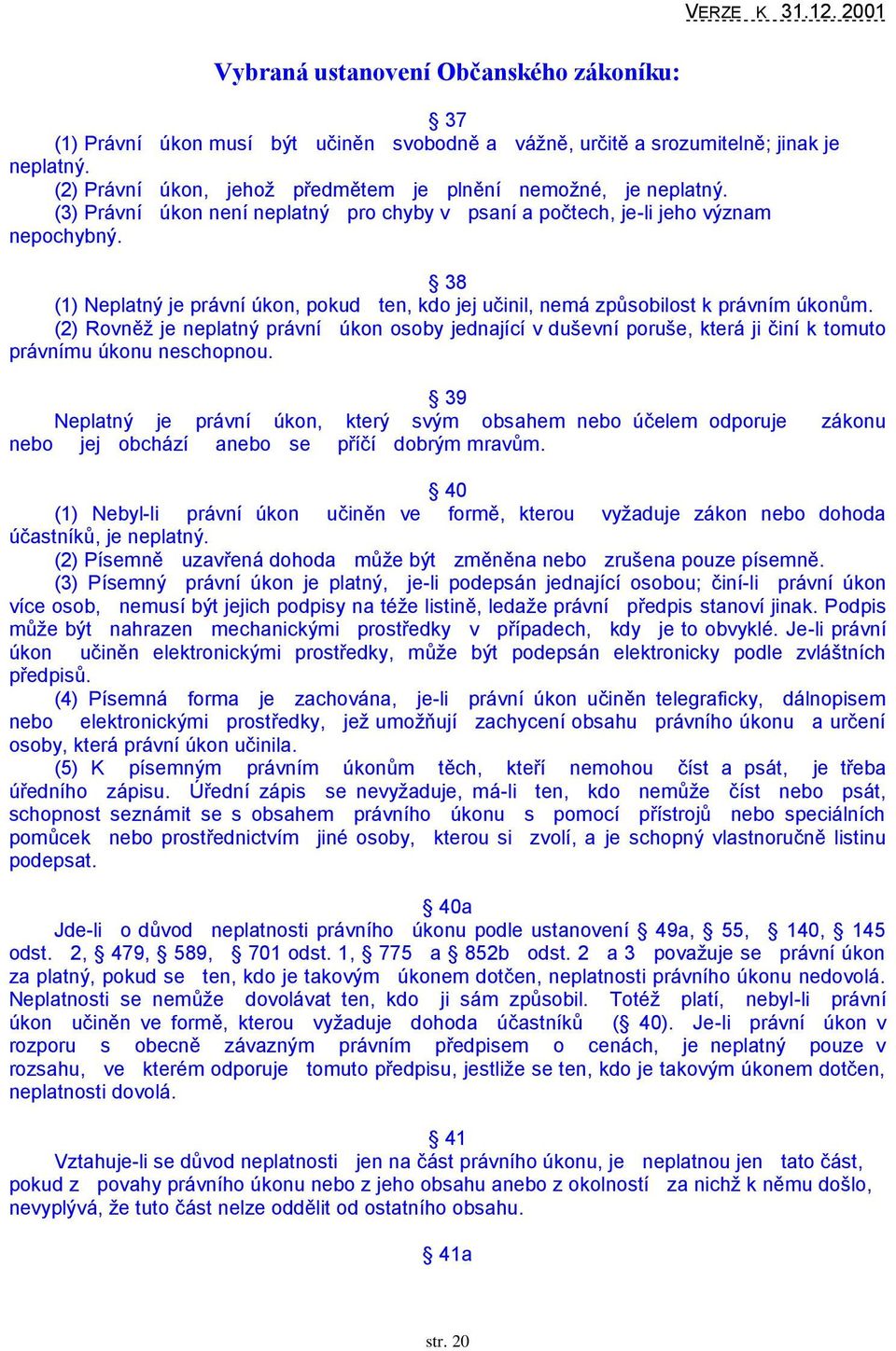 (2) Rovněţ je neplatný právní úkon osoby jednající v duševní poruše, která ji činí k tomuto právnímu úkonu neschopnou.