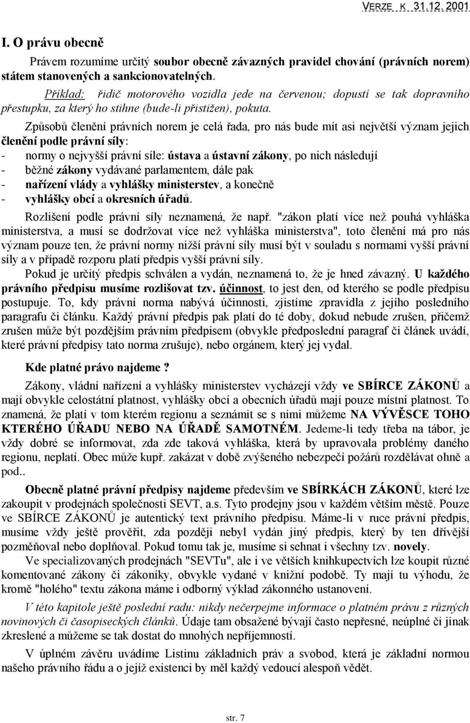 Způsobů členění právních norem je celá řada, pro nás bude mít asi největší význam jejich členění podle právní síly: - normy o nejvyšší právní síle: ústava a ústavní zákony, po nich následují - běţné