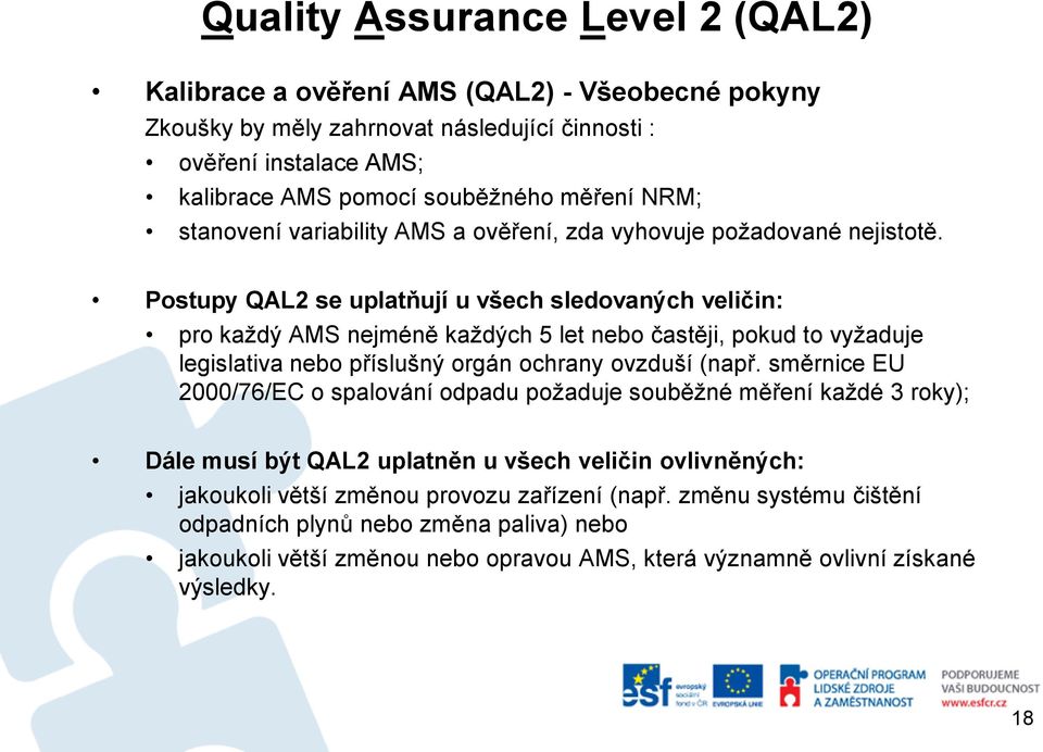 Postupy QAL2 se uplatňují u všech sledovaných veličin: pro každý AMS nejméně každých 5 let nebo častěji, pokud to vyžaduje legislativa nebo příslušný orgán ochrany ovzduší (např.