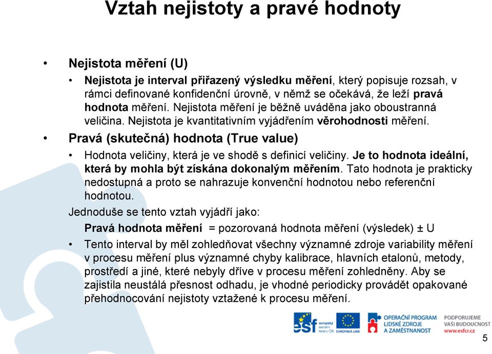 Pravá (skutečná) hodnota (True value) Hodnota veličiny, která je ve shodě s definicí veličiny. Je to hodnota ideální, která by mohla být získána dokonalým měřením.