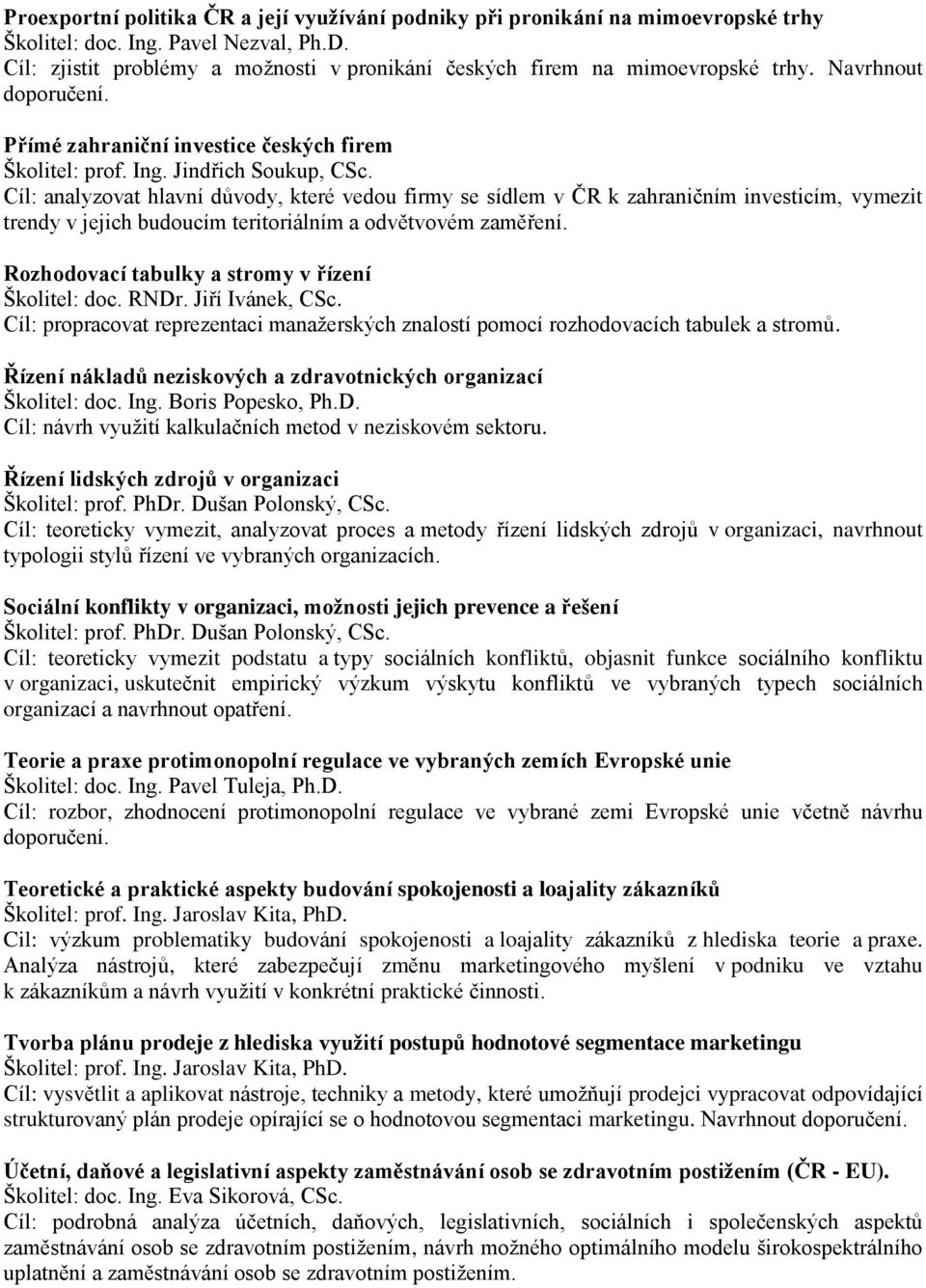 Cíl: analyzovat hlavní důvody, které vedou firmy se sídlem v ČR k zahraničním investicím, vymezit trendy v jejich budoucím teritoriálním a odvětvovém zaměření.