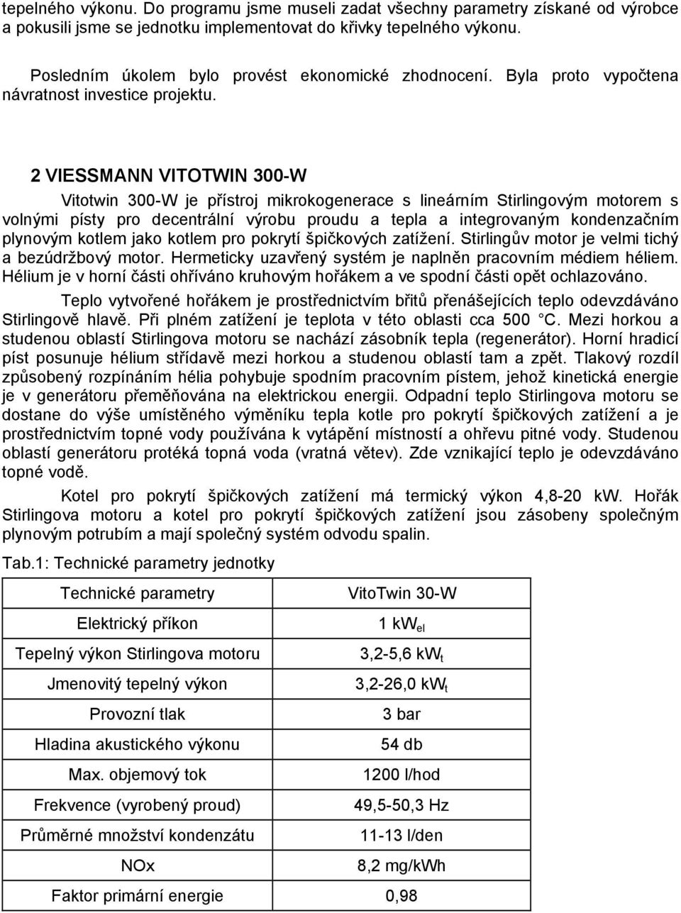 2 VIESSMANN VITOTWIN 300-W Vitotwin 300-W je přístroj mikrokogenerace s lineárním Stirlingovým motorem s volnými písty pro decentrální výrobu proudu a tepla a integrovaným kondenzačním plynovým