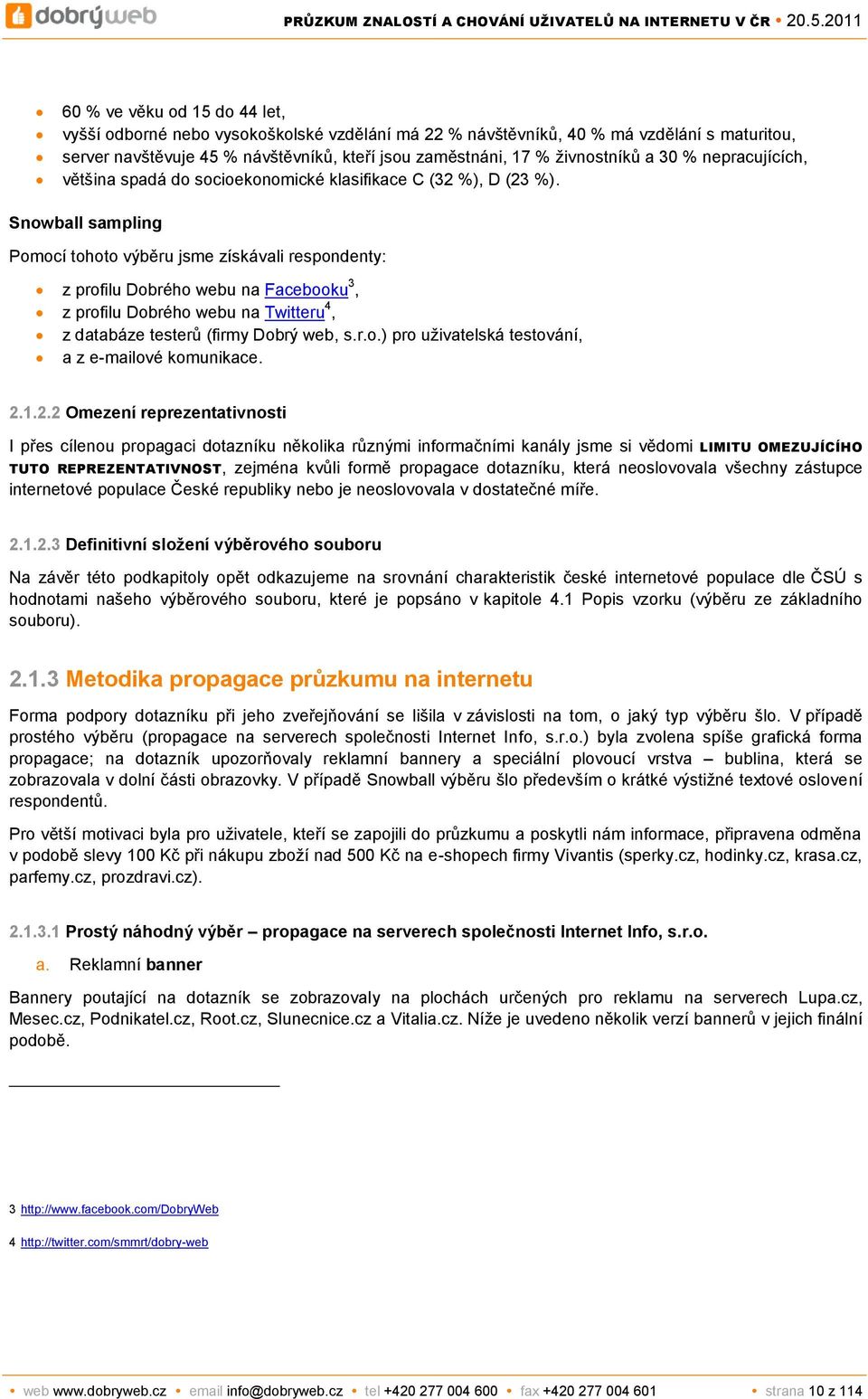 Snowball sampling Pomocí tohoto výběru jsme získávali respondenty: z profilu Dobrého webu na Facebooku 3, z profilu Dobrého webu na Twitteru 4, z databáze testerů (firmy Dobrý web, s.r.o.) pro uživatelská testování, a z e-mailové komunikace.