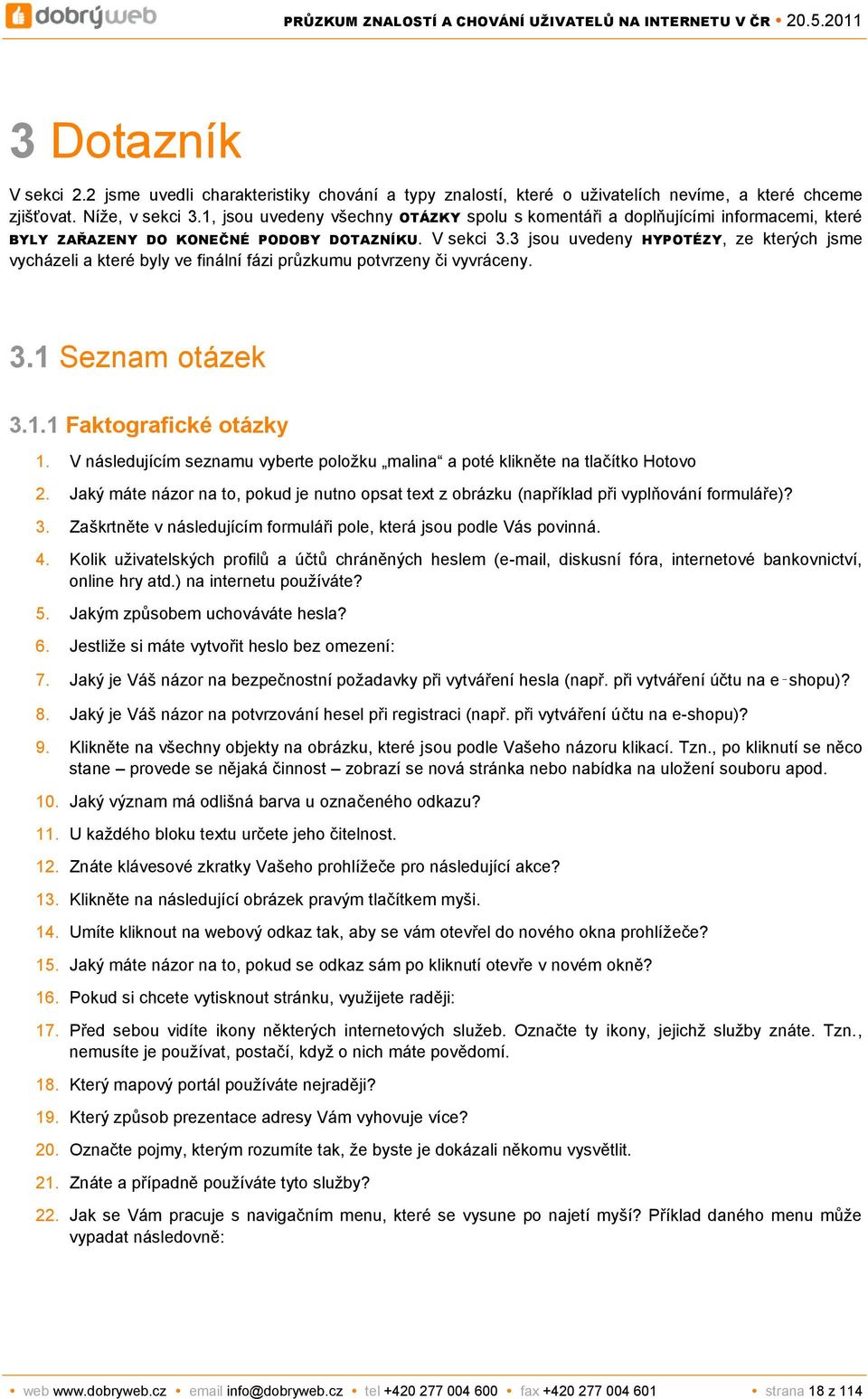 3 jsou uvedeny HYPOTÉZY, ze kterých jsme vycházeli a které byly ve finální fázi průzkumu potvrzeny či vyvráceny. 3.1 Seznam otázek 3.1.1 Faktografické otázky 1.