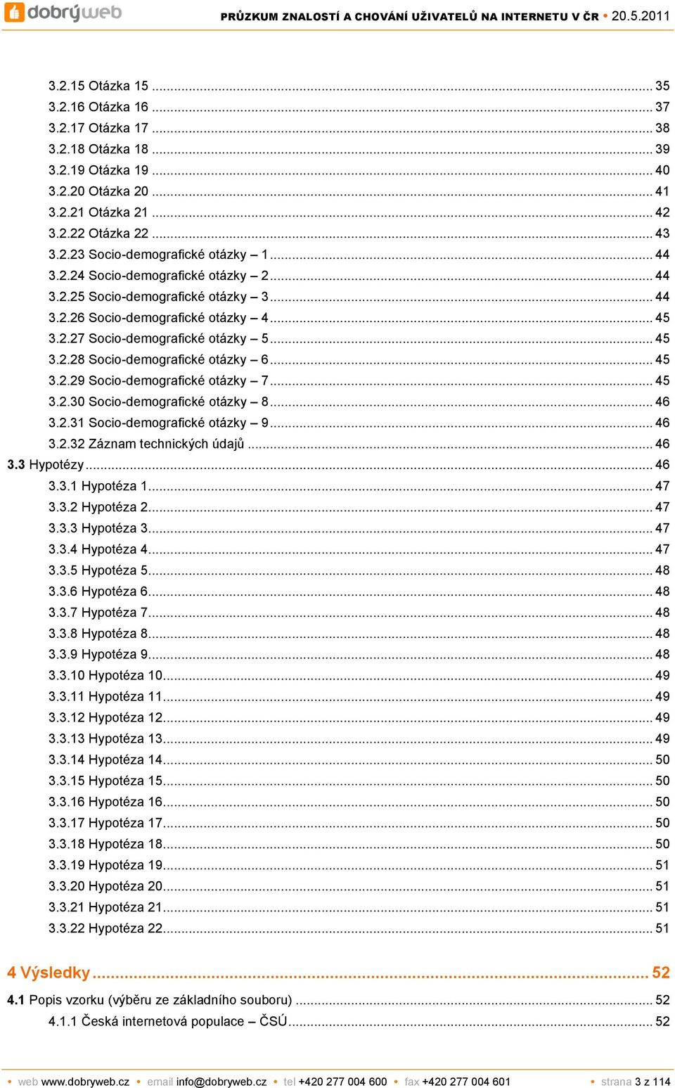 .. 45 3.2.29 Socio-demografické otázky 7... 45 3.2.30 Socio-demografické otázky 8... 46 3.2.31 Socio-demografické otázky 9... 46 3.2.32 Záznam technických údajů... 46 3.3 Hypotézy... 46 3.3.1 Hypotéza 1.