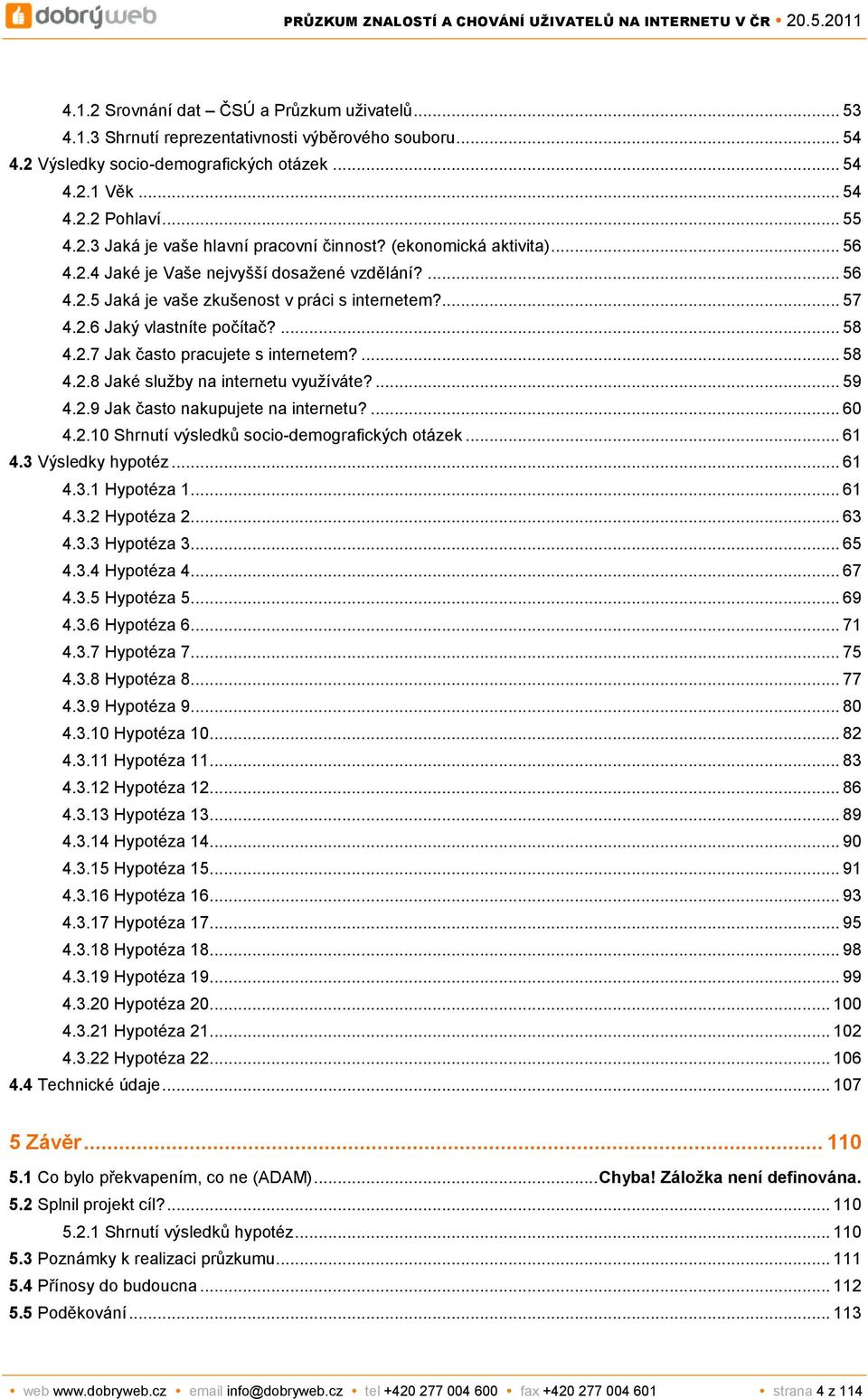 ... 58 4.2.8 Jaké služby na internetu využíváte?... 59 4.2.9 Jak často nakupujete na internetu?... 60 4.2.10 Shrnutí výsledků socio-demografických otázek... 61 4.3 Výsledky hypotéz... 61 4.3.1 Hypotéza 1.