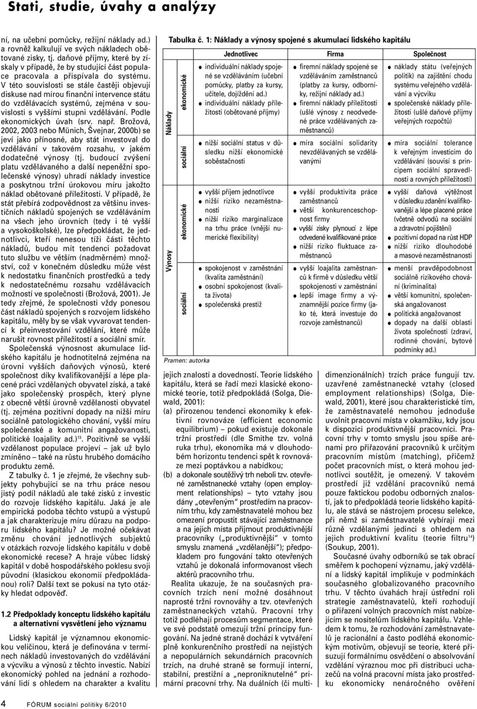 V této souvisosti se stáe častěji objevují diskuse nad mírou finanční intervence státu do vzděávacích systémů, zejména v souvisosti s vyššími stupni vzděávání. Pode ekonomických úvah (srv. např.