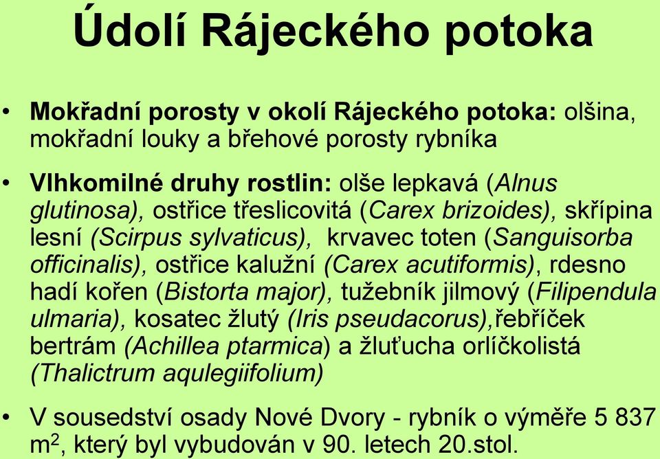 (Carex acutiformis), rdesno hadí kořen (Bistorta major), tužebník jilmový (Filipendula ulmaria), kosatec žlutý (Iris pseudacorus),řebříček bertrám (Achillea