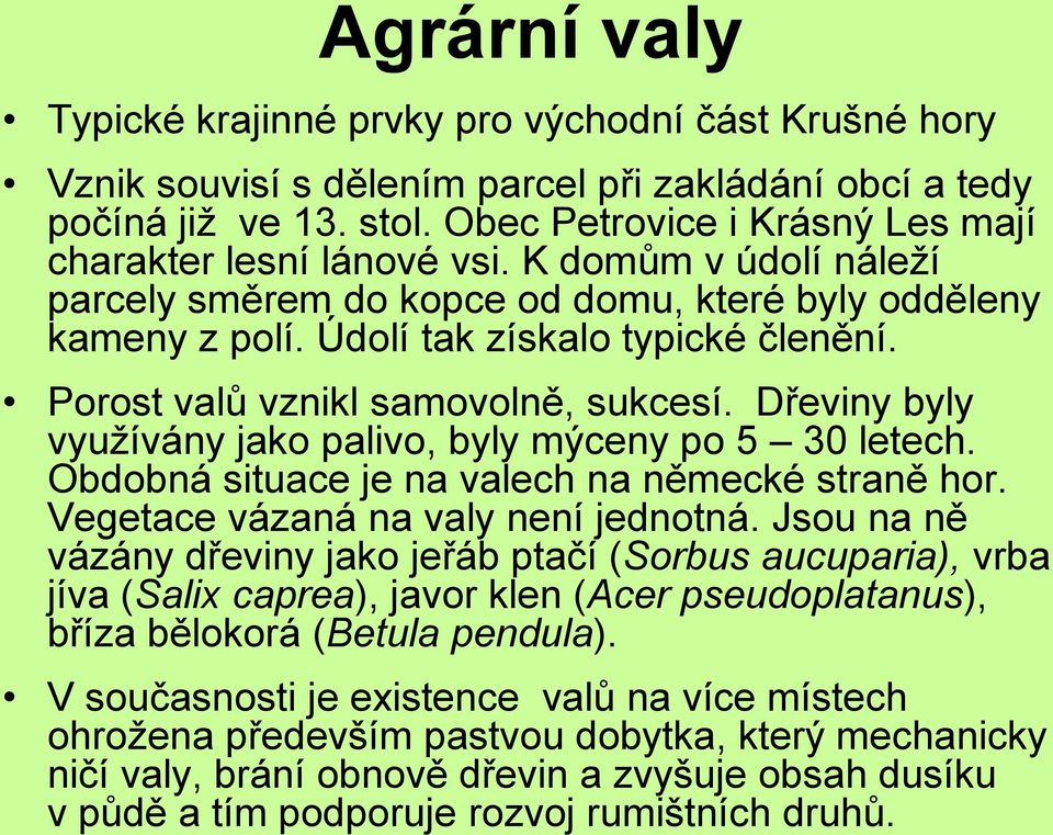 Porost valů vznikl samovolně, sukcesí. Dřeviny byly využívány jako palivo, byly mýceny po 5 30 letech. Obdobná situace je na valech na německé straně hor. Vegetace vázaná na valy není jednotná.