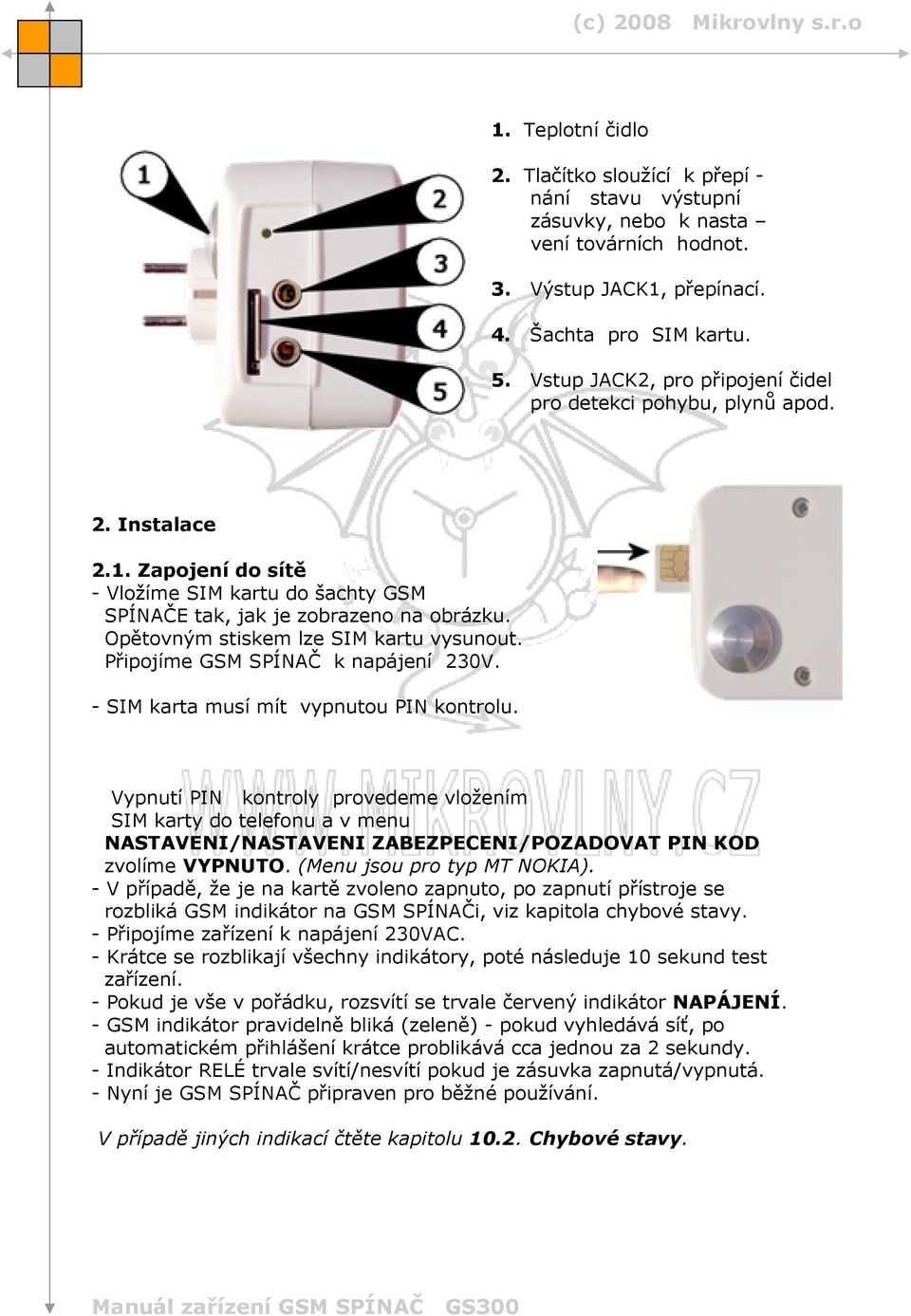 Opětovným stiskem lze SIM kartu vysunout. Připojíme GSM SPÍNAČ k napájení 230V. - SIM karta musí mít vypnutou PIN kontrolu.