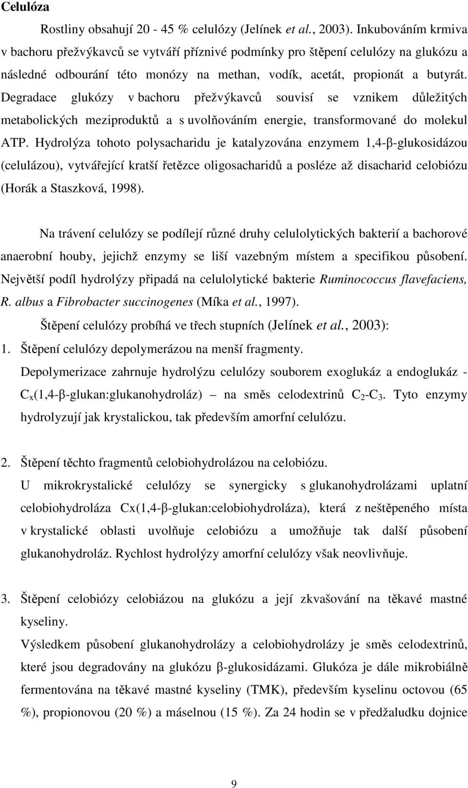 Degradace glukózy v bachoru přežvýkavců souvisí se vznikem důležitých metabolických meziproduktů a s uvolňováním energie, transformované do molekul ATP.