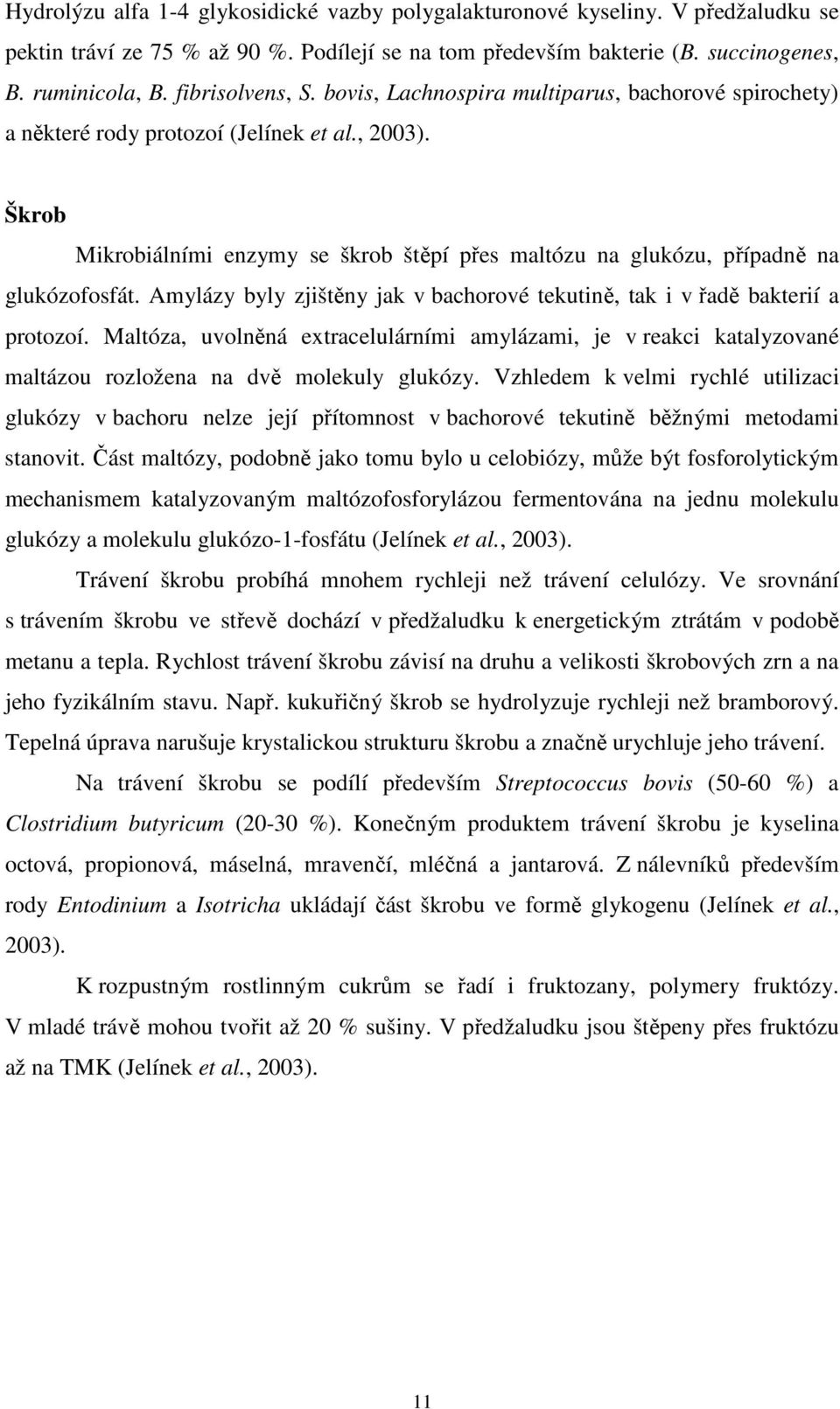 Škrob Mikrobiálními enzymy se škrob štěpí přes maltózu na glukózu, případně na glukózofosfát. Amylázy byly zjištěny jak v bachorové tekutině, tak i v řadě bakterií a protozoí.