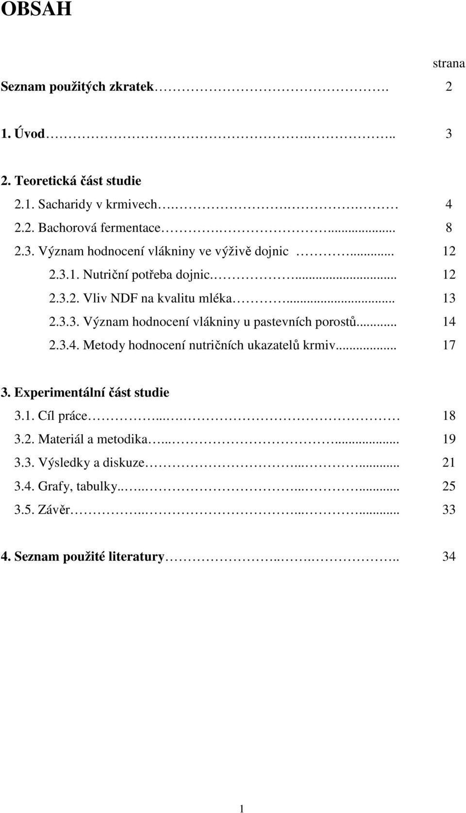 2.3.4. Metody hodnocení nutričních ukazatelů krmiv... 17 3. Experimentální část studie 3.1. Cíl práce.... 18 3.2. Materiál a metodika...... 19 3.3. Výsledky a diskuze.