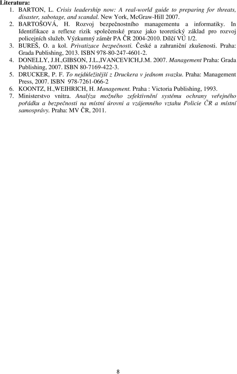 3. BUREŠ, O. a kol. Privatizace bezpečnosti. České a zahraniční zkušenosti. Praha: Grada Publishing, 2013. ISBN 978-80-247-4601-2. 4. DONELLY, J.H.,GIBSON, J.L.,IVANCEVICH,J.M. 2007.