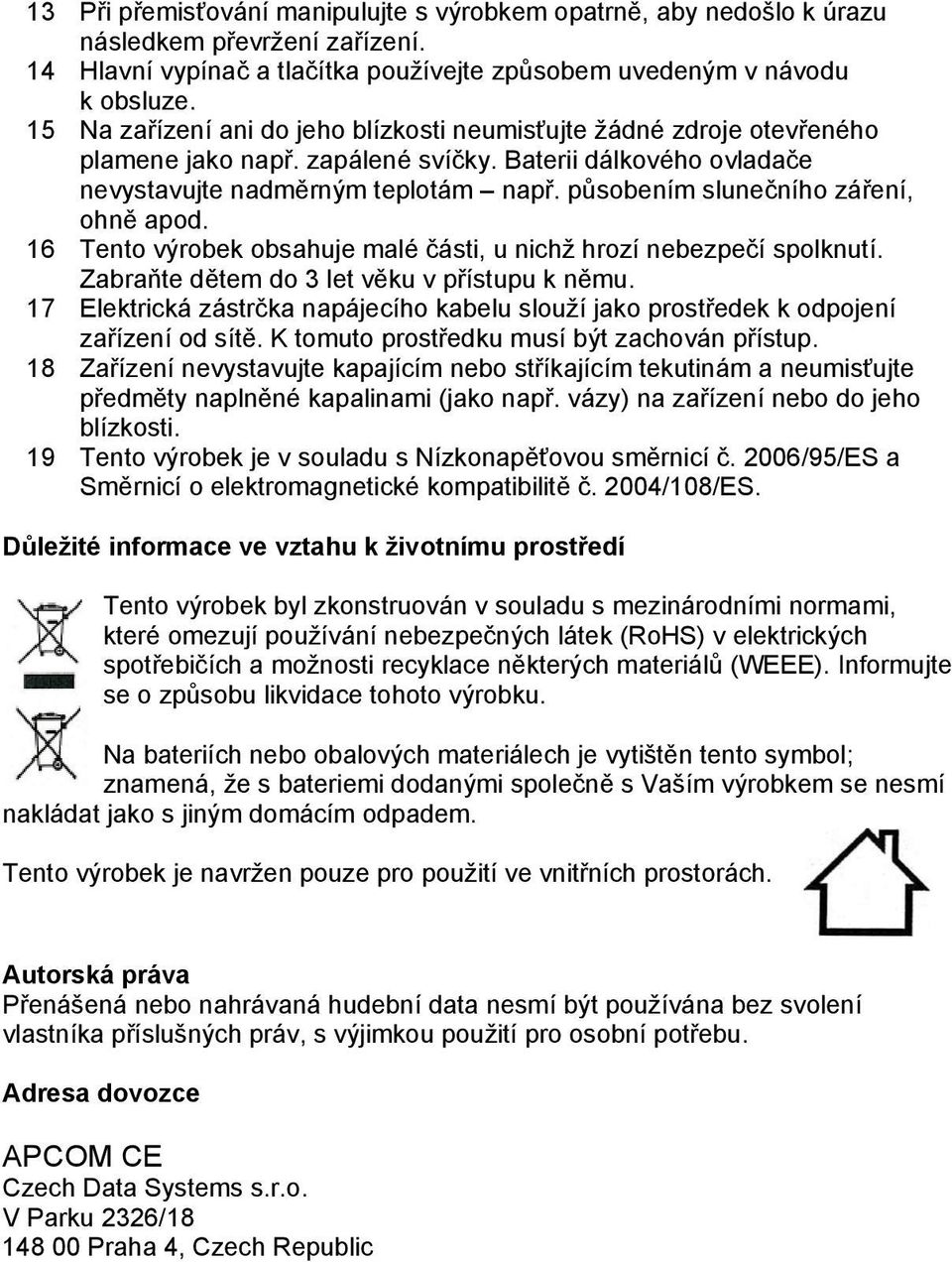 působením slunečního záření, ohně apod. 16 Tento výrobek obsahuje malé části, u nichž hrozí nebezpečí spolknutí. Zabraňte dětem do 3 let věku v přístupu k němu.