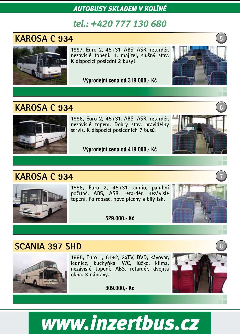 K dispozici posledních 7 busů! 6 Výprodejní cena od 419.000,- Kč KAROSA C 934 1998, Euro 2, 45+31, audio, palubní počítač, ABS, ASR, retardér, nezávislé topení.