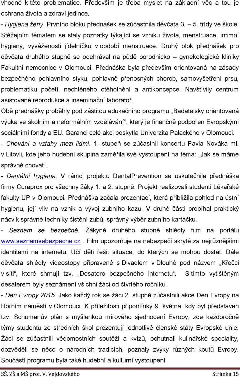 Druhý blok přednášek pro děvčata druhého stupně se odehrával na půdě porodnicko gynekologické kliniky Fakultní nemocnice v Olomouci.