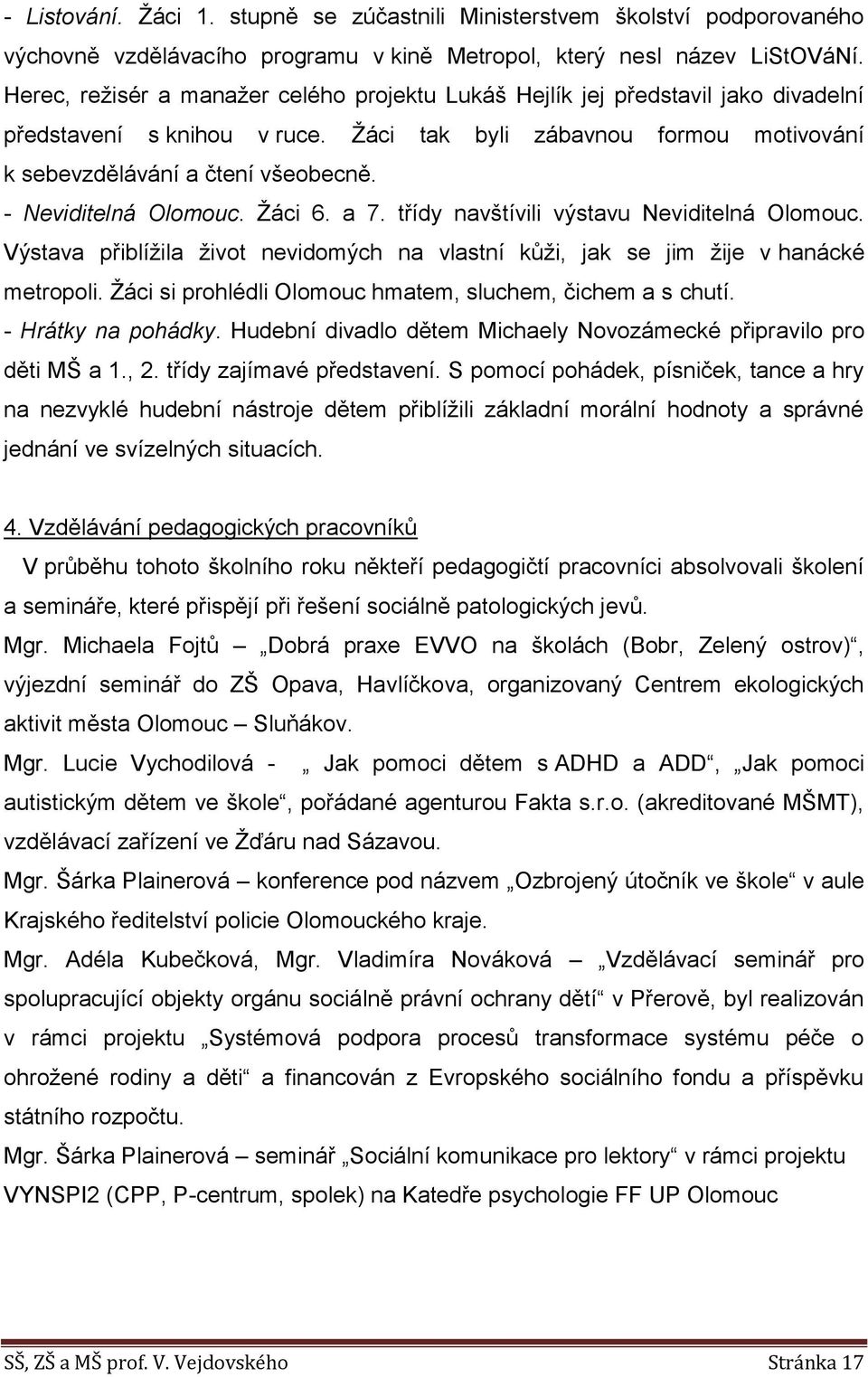 - Neviditelná Olomouc. Žáci 6. a 7. třídy navštívili výstavu Neviditelná Olomouc. Výstava přiblížila život nevidomých na vlastní kůži, jak se jim žije v hanácké metropoli.