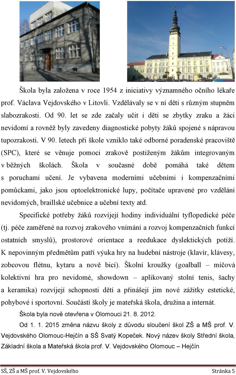 letech při škole vzniklo také odborné poradenské pracoviště (SPC), které se věnuje pomoci zrakově postiženým žákům integrovaným v běžných školách.