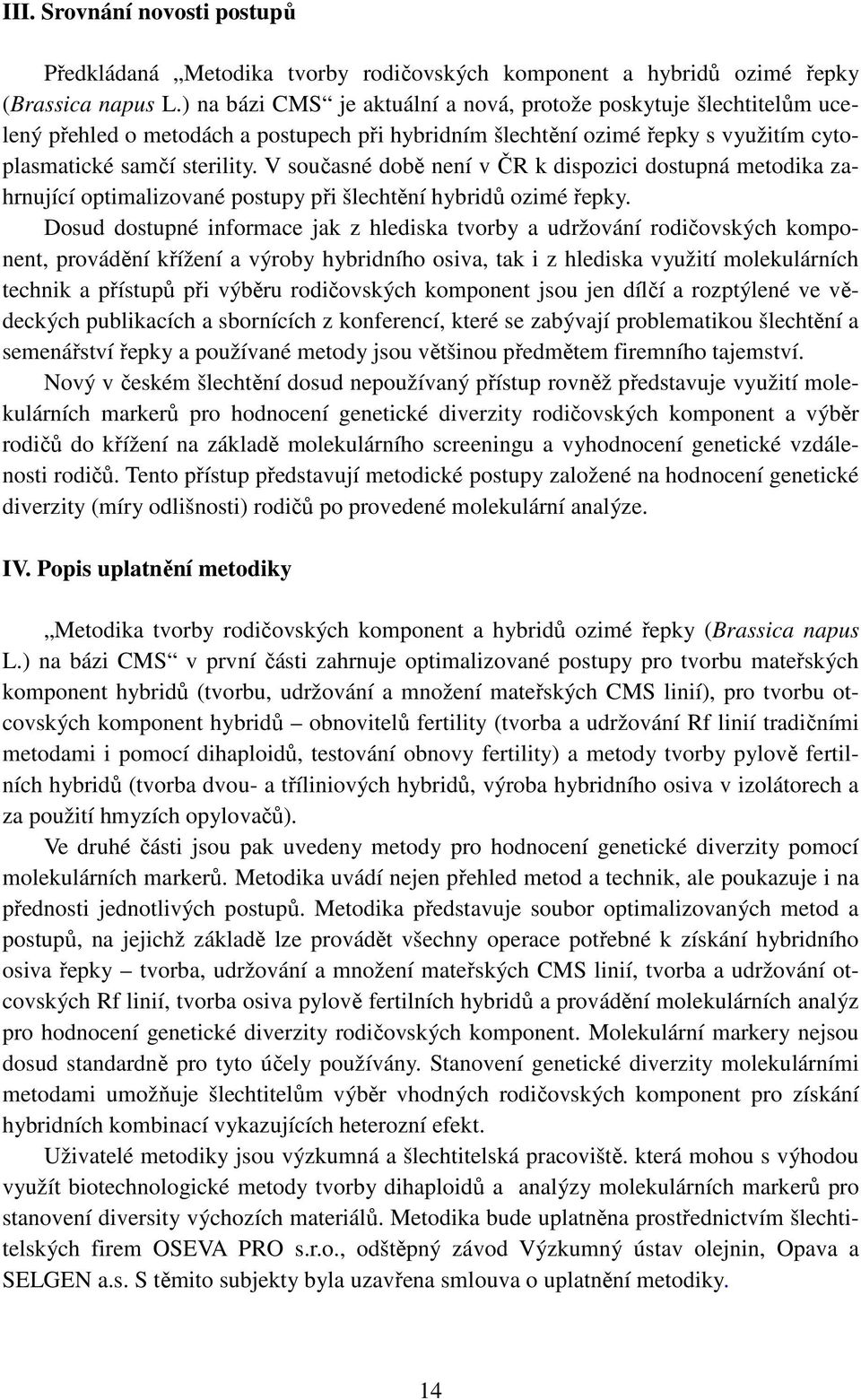 V současné době není v ČR k dispozici dostupná metodika zahrnující optimalizované postupy při šlechtění hybridů ozimé řepky.