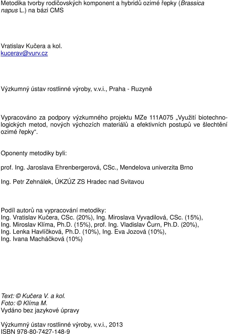 Vratislav Kučera, CSc. (20%), Ing. Miroslava Vyvadilová, CSc. (15%), Ing. Miroslav Klíma, Ph.D. (15%), prof. Ing. Vladislav Čurn, Ph.D. (20%), Ing. Lenka Havlíčková, Ph.D. (10%), Ing.