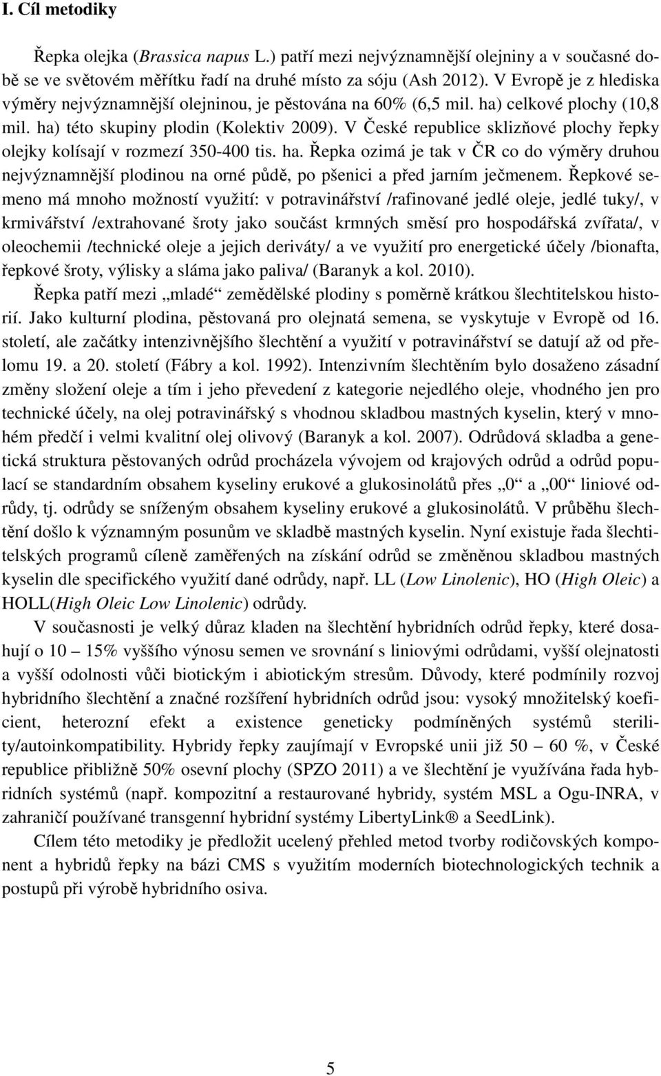 V České republice sklizňové plochy řepky olejky kolísají v rozmezí 350-400 tis. ha. Řepka ozimá je tak v ČR co do výměry druhou nejvýznamnější plodinou na orné půdě, po pšenici a před jarním ječmenem.